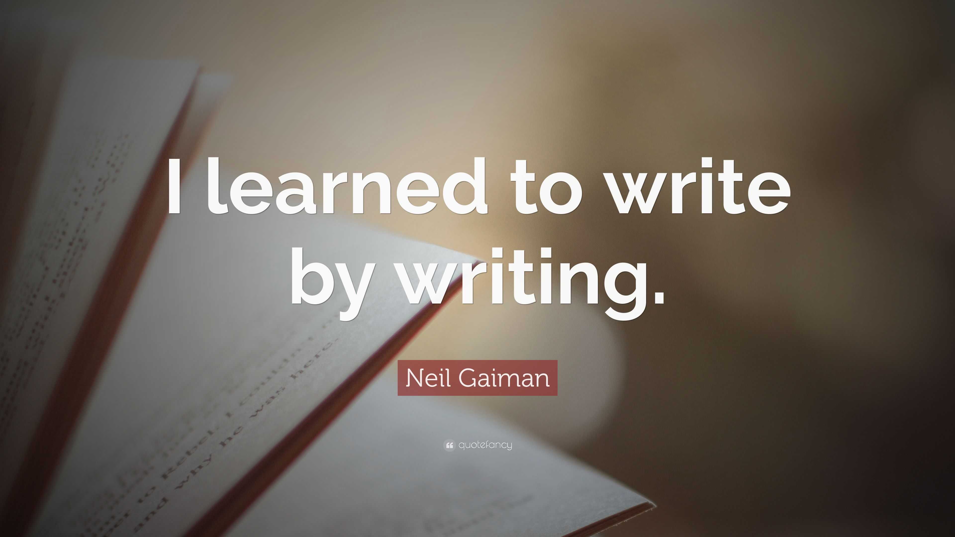 Neil Gaiman Quote: “I learned to write by writing.”