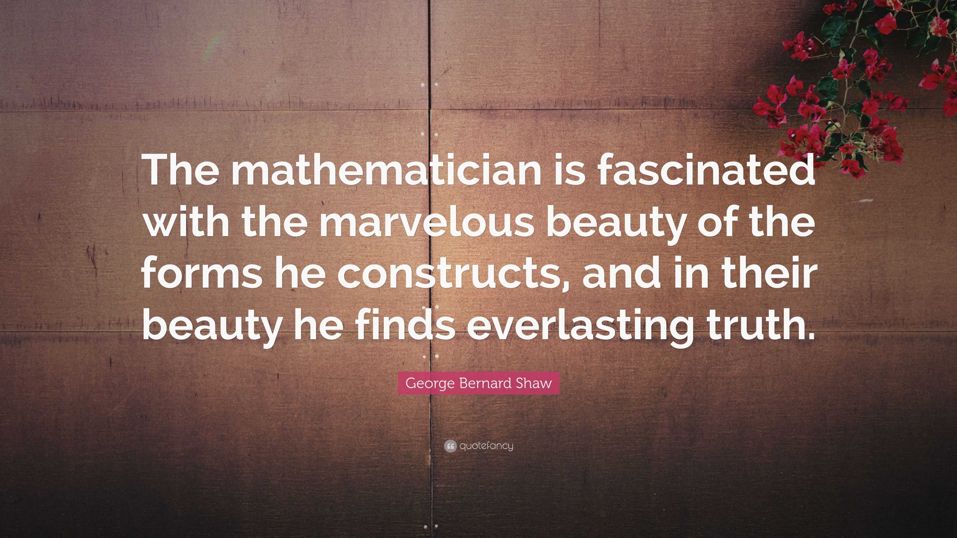 George Bernard Shaw Quote: “The mathematician is fascinated with the ...