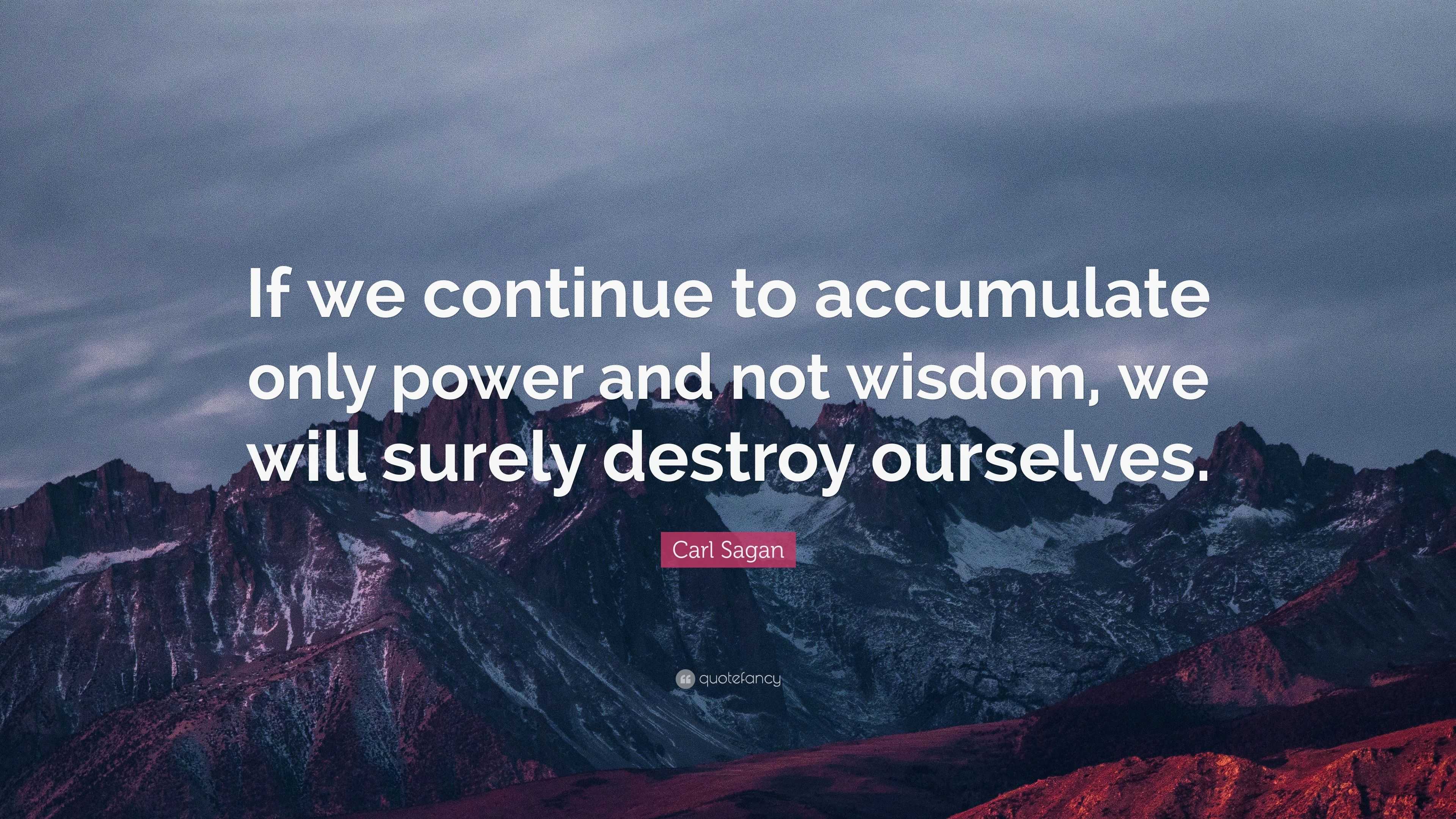 Carl Sagan Quote “If we continue to accumulate only power and not