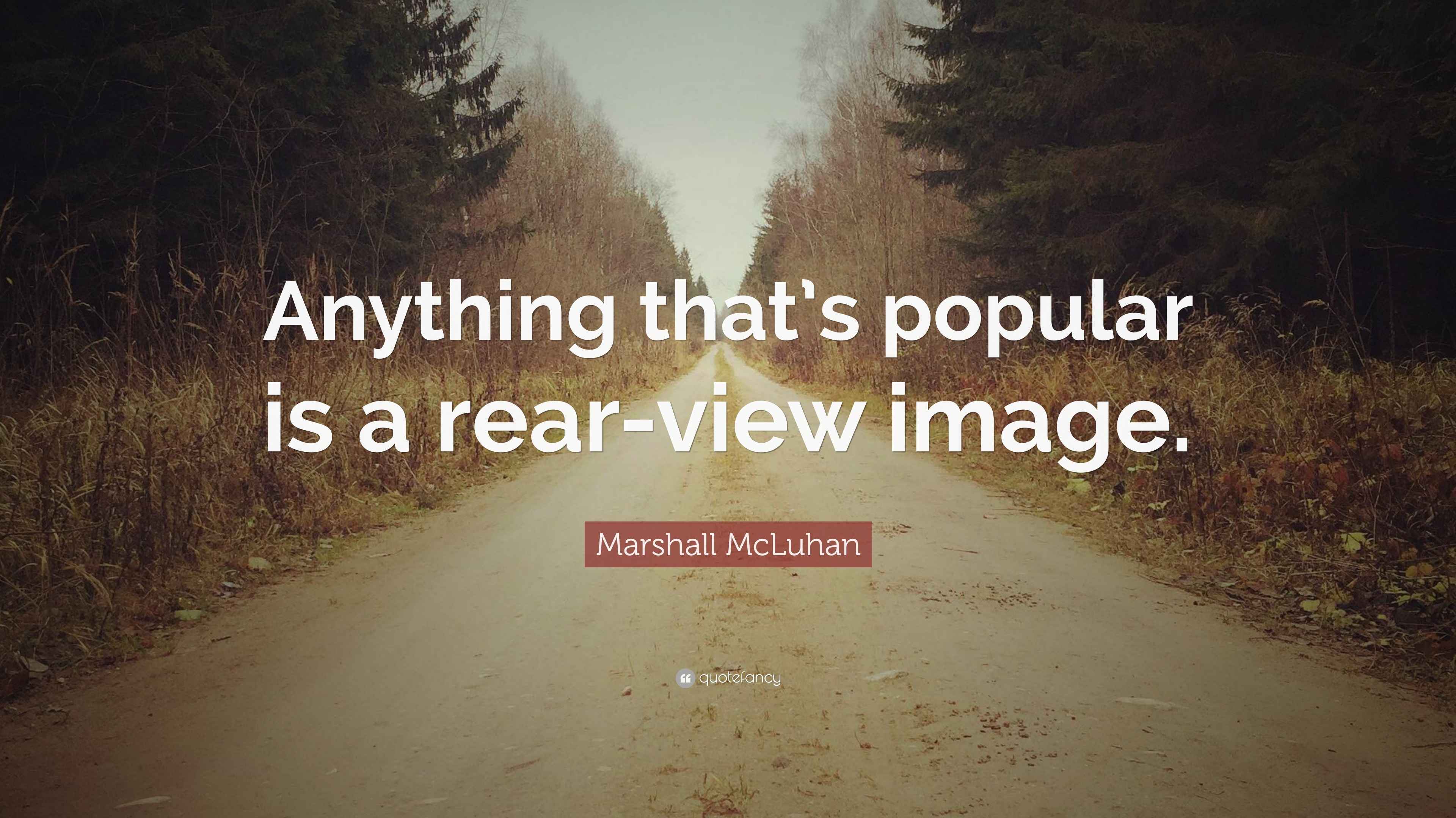 Marshall McLuhan Quote: “Anything that’s popular is a rear-view image.”