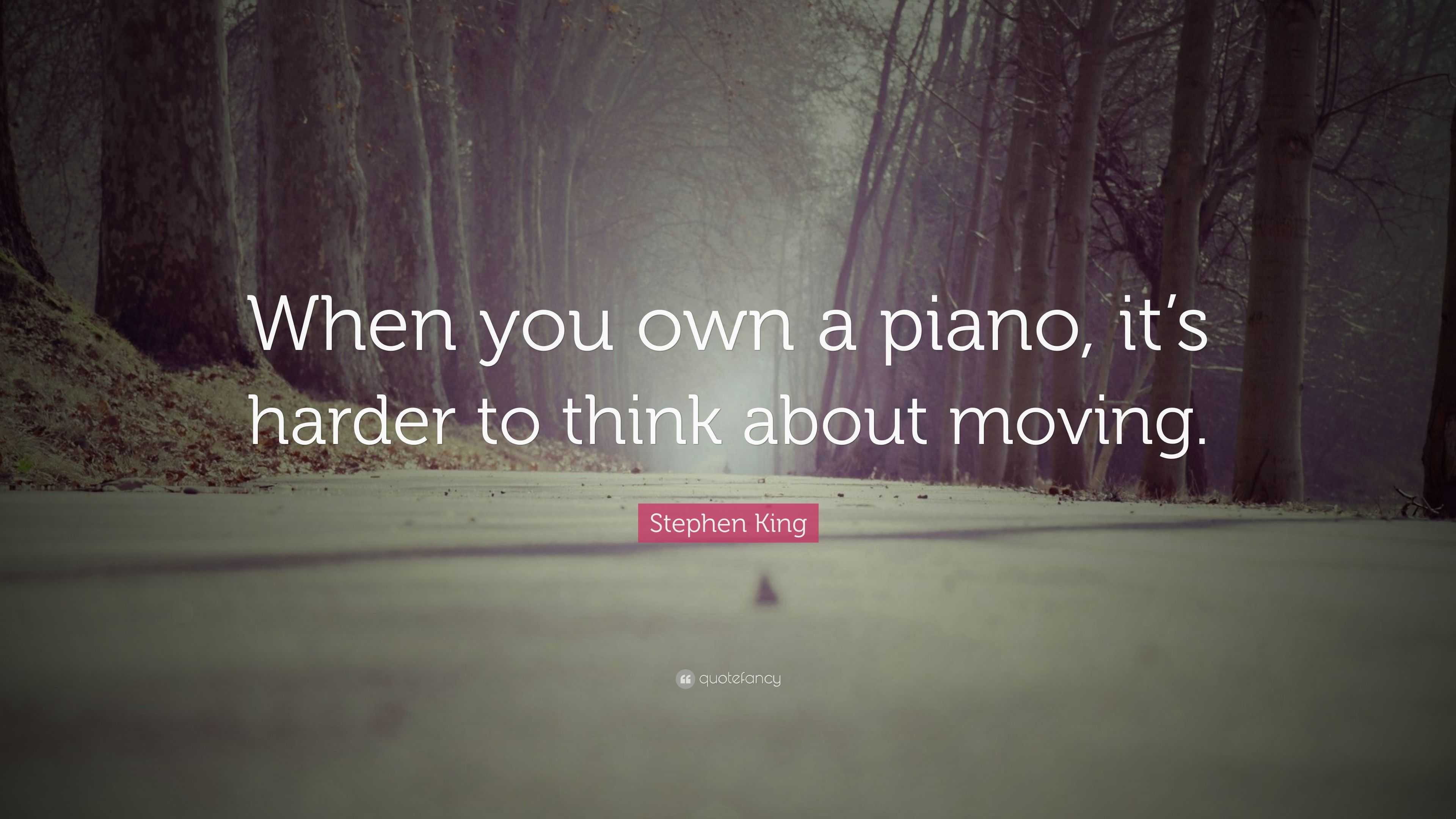 Stephen King Quote: “When you own a piano, it’s harder to think about ...