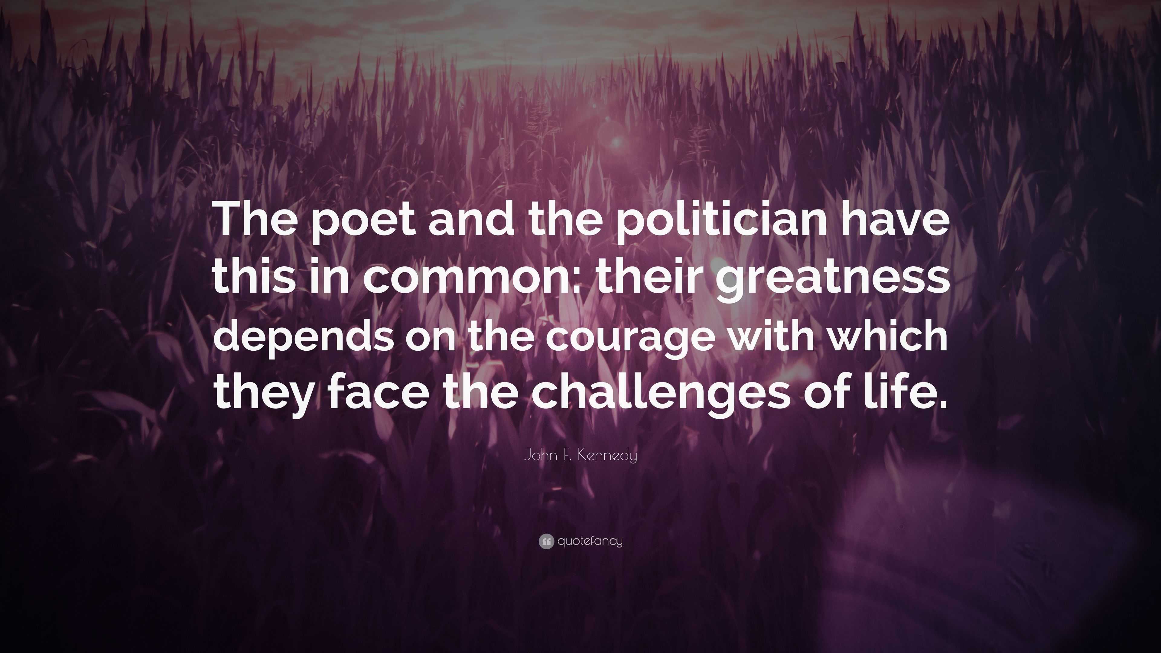 John F Kennedy Quote The Poet And The Politician Have This In Common Their Greatness Depends On The Courage With Which They Face The Challen 7 Wallpapers Quotefancy