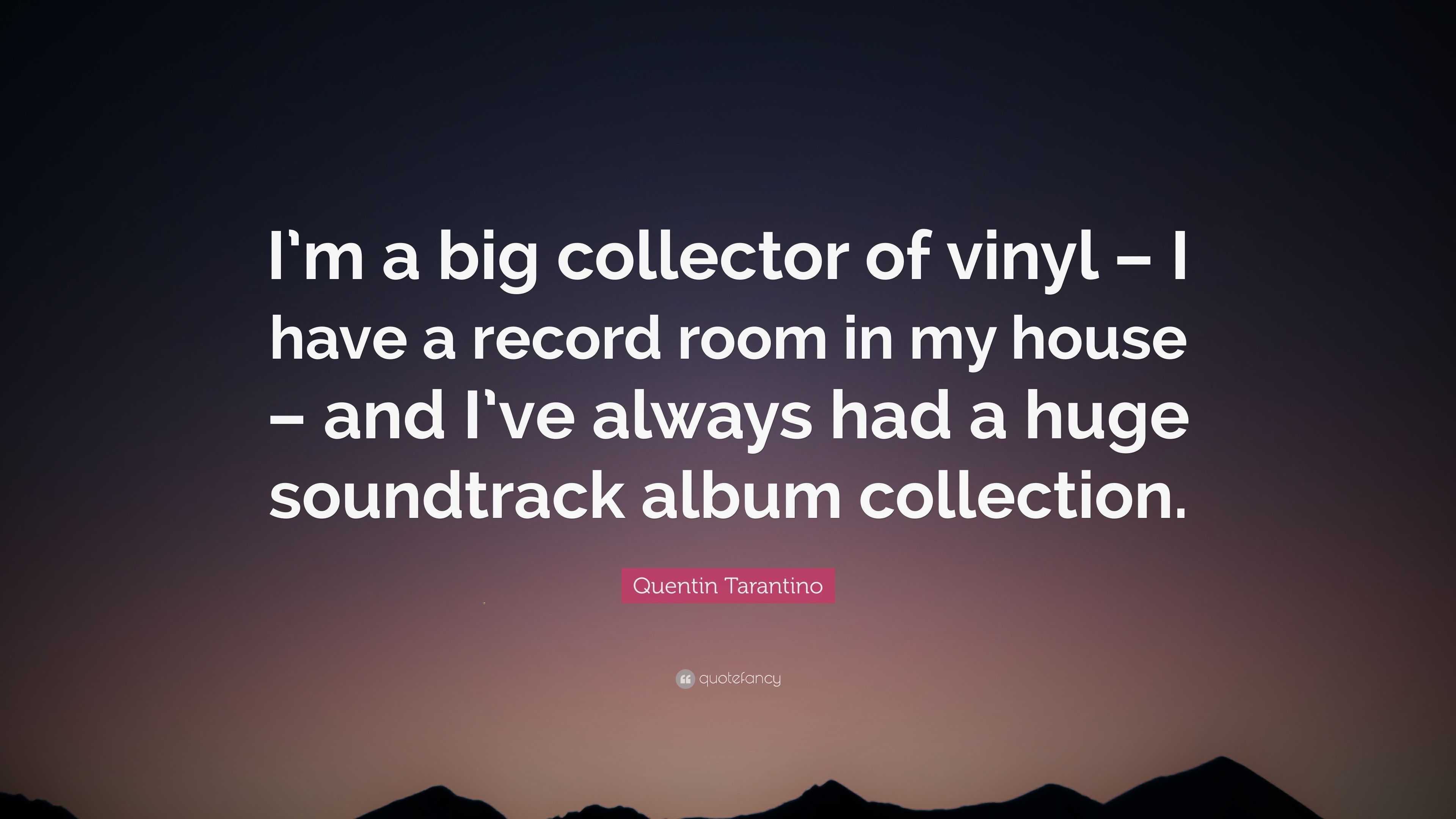 Quentin Tarantino Quote: “I'm a big collector of vinyl – I have a record  room in my house – and I've always had a huge soundtrack album collection ”