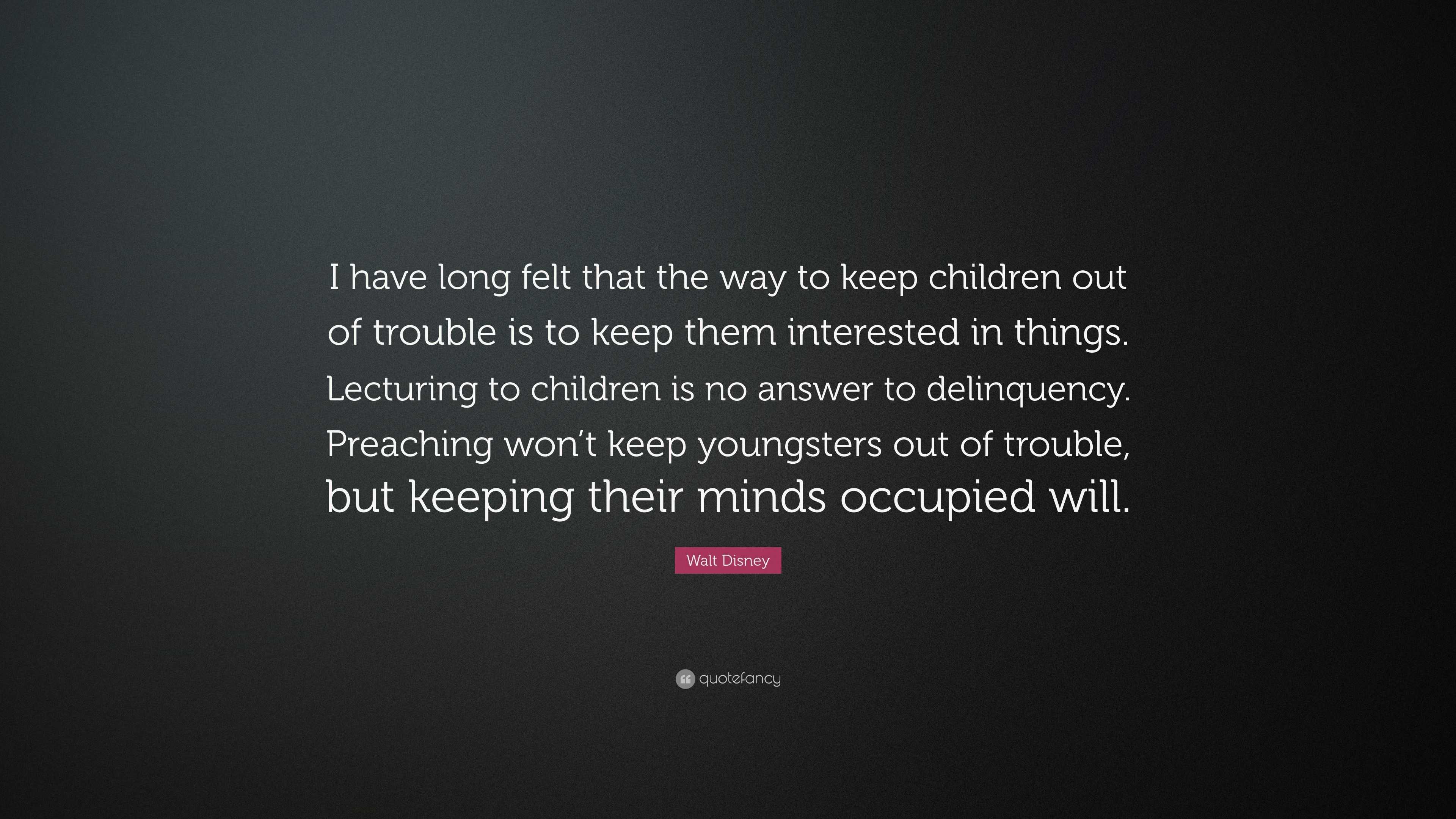 Walt Disney Quote: “I have long felt that the way to keep children out ...