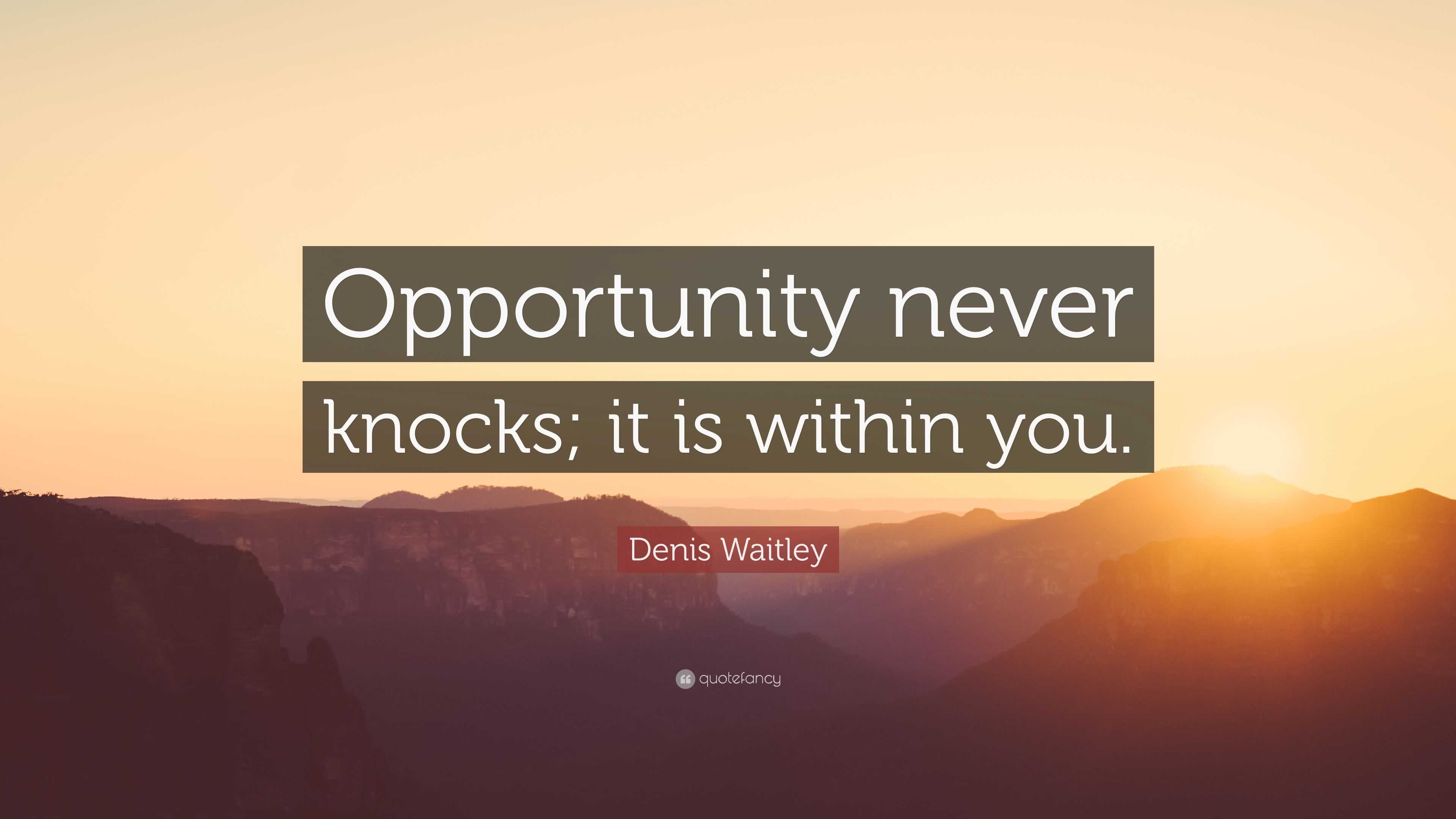 Denis Waitley Quote: “opportunity Never Knocks; It Is Within You.”