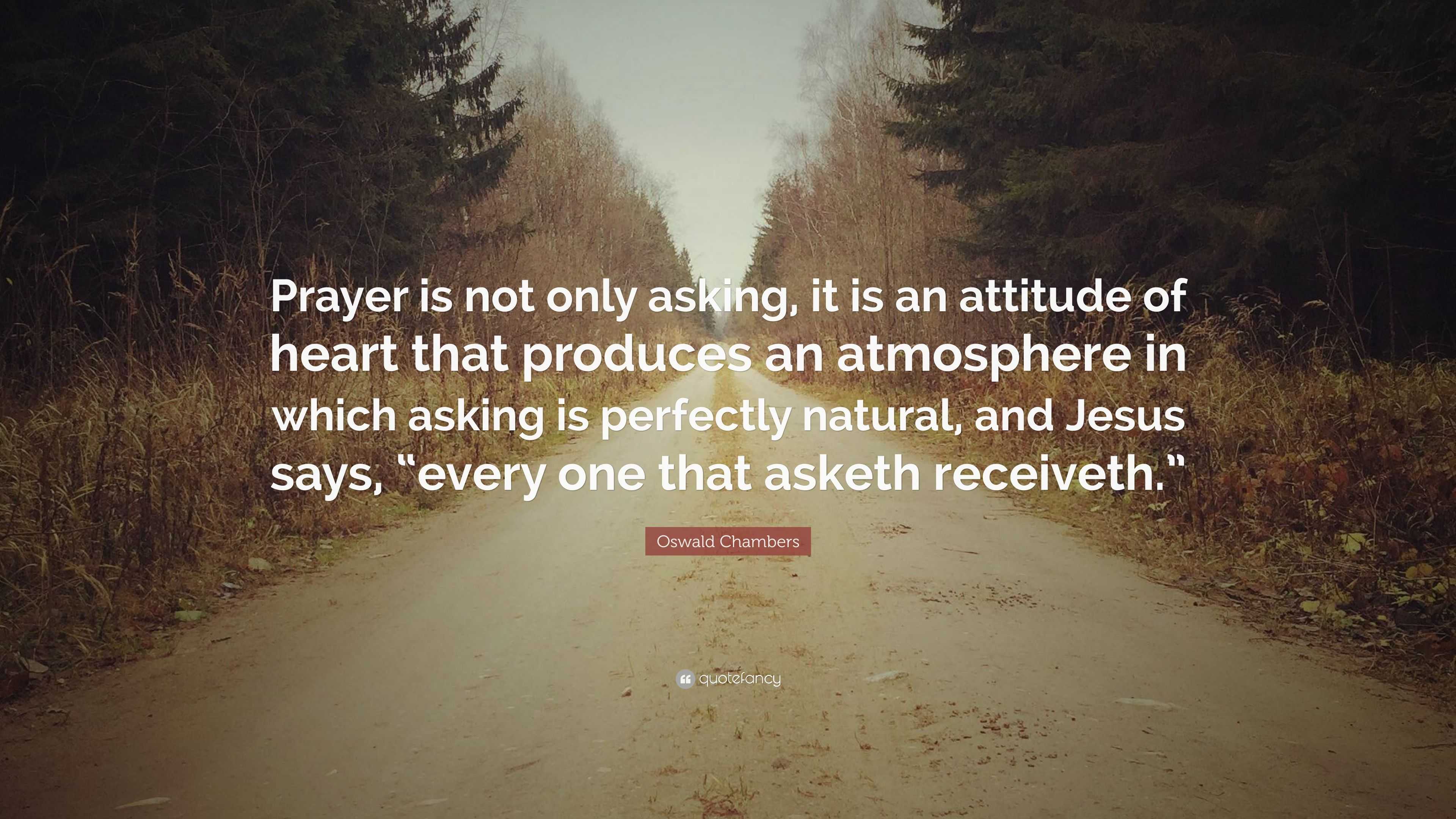 Oswald Chambers Quote: “Prayer is not only asking, it is an attitude of ...