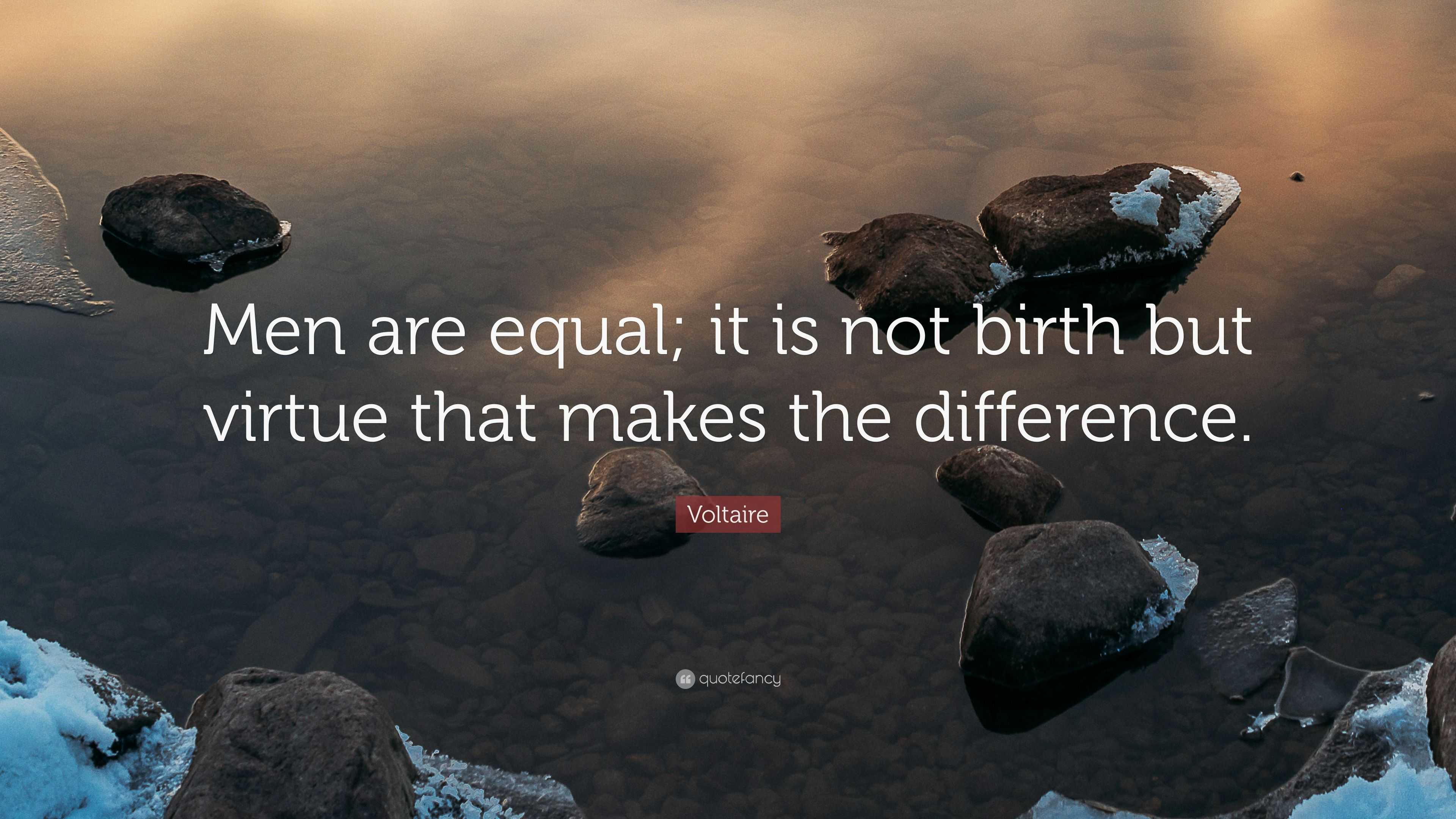 Voltaire Quote: “Men are equal; it is not birth but virtue that makes ...