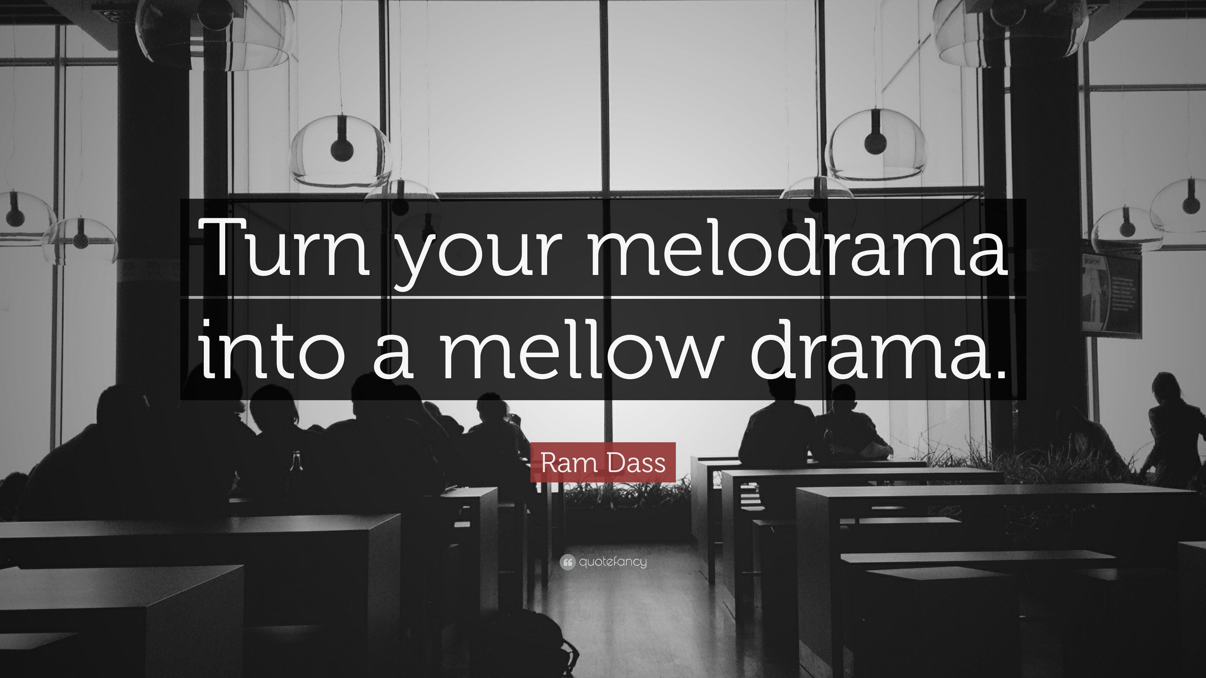Ram Dass Quote: “Turn your melodrama into a mellow drama.”