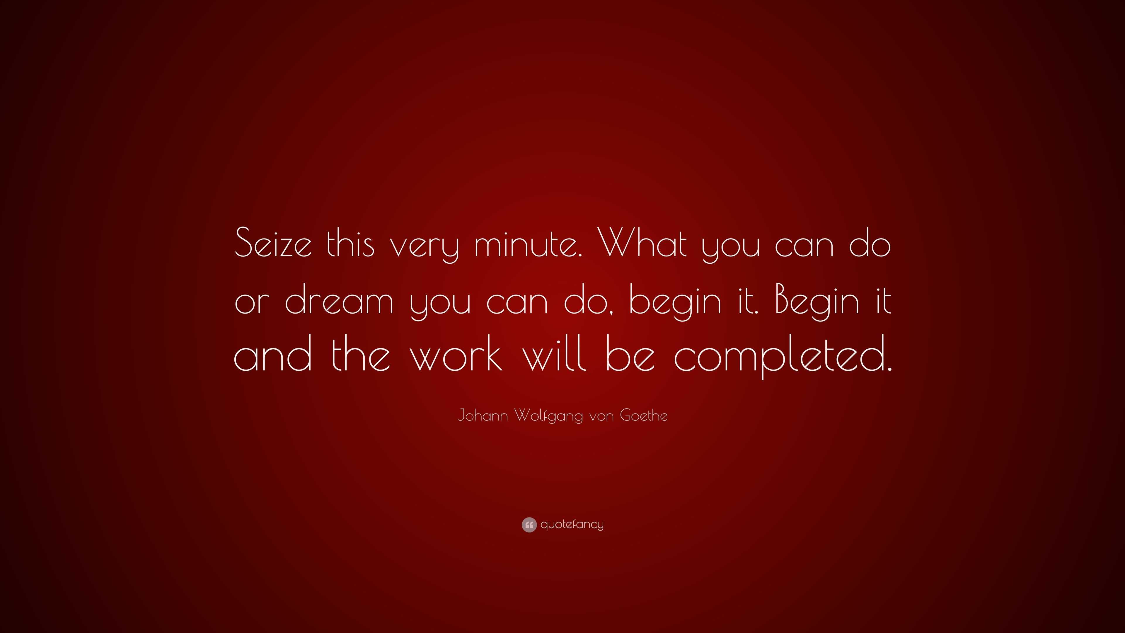 Johann Wolfgang von Goethe Quote: “Seize this very minute. What you can ...