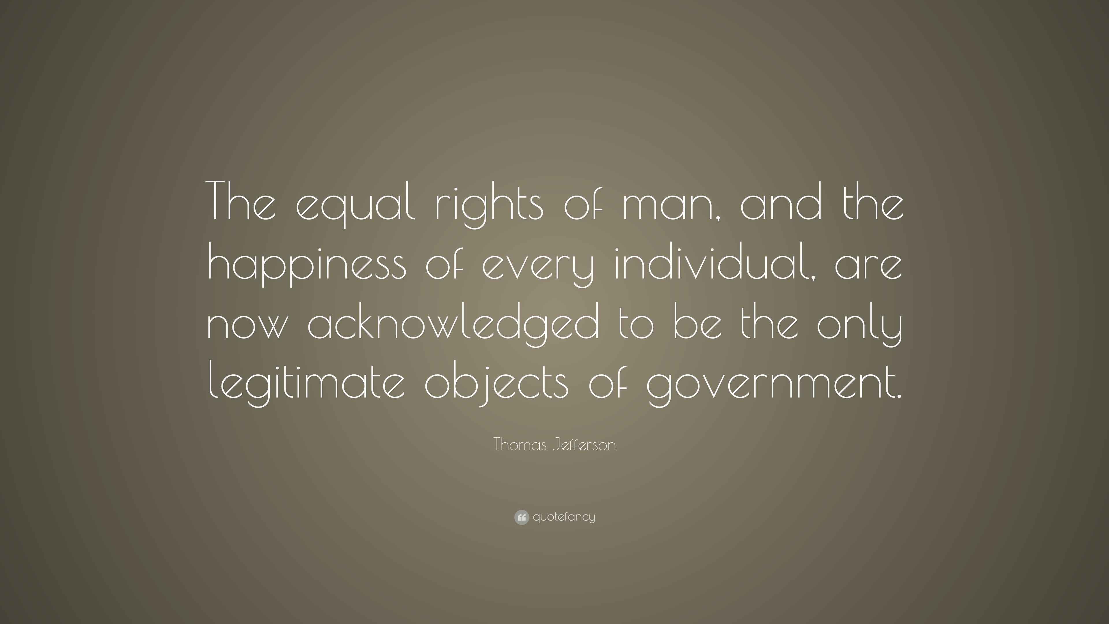 Thomas Jefferson Quote: “The equal rights of man, and the happiness of ...