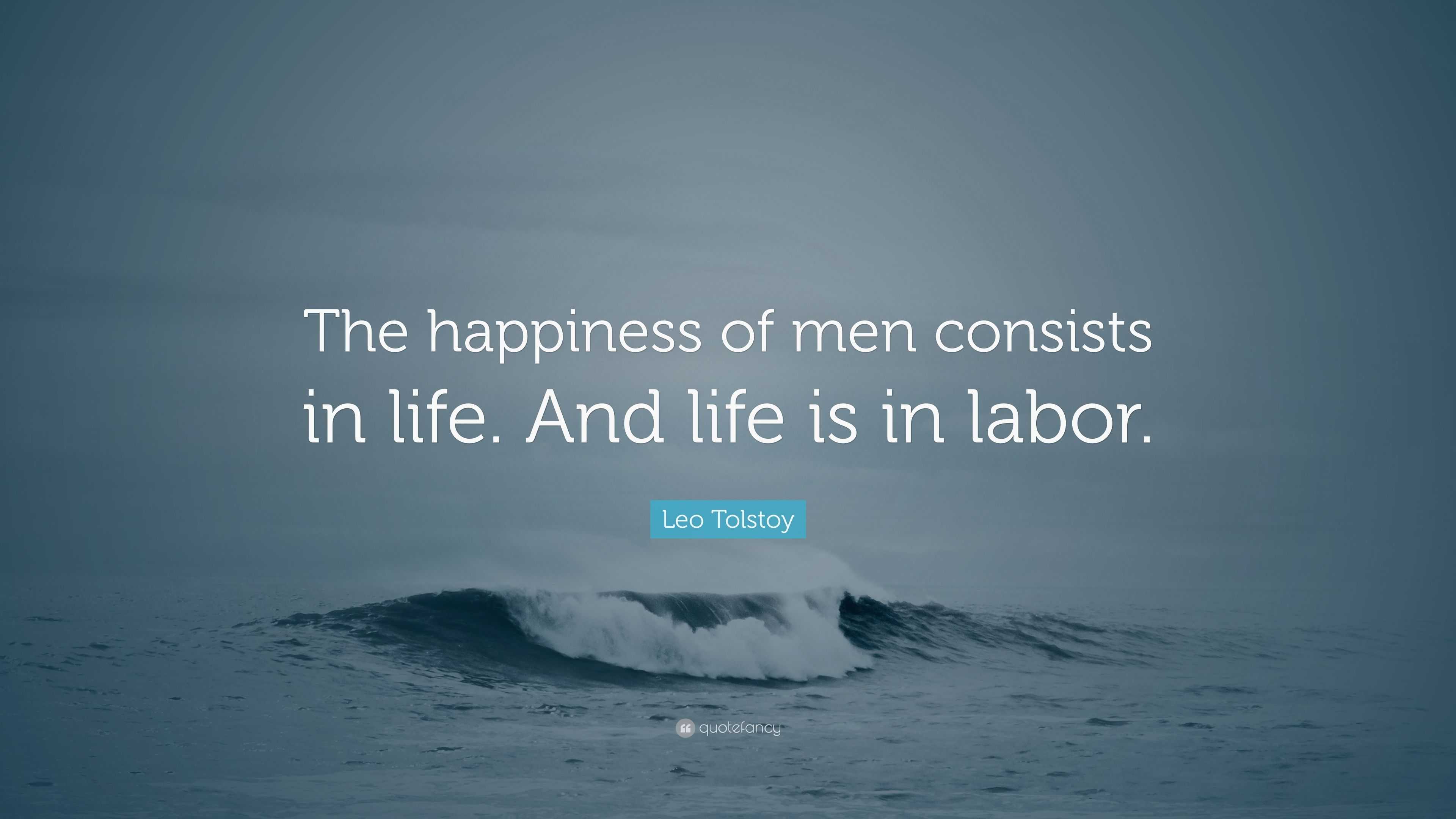 Leo Tolstoy Quote: “The happiness of men consists in life. And life is ...