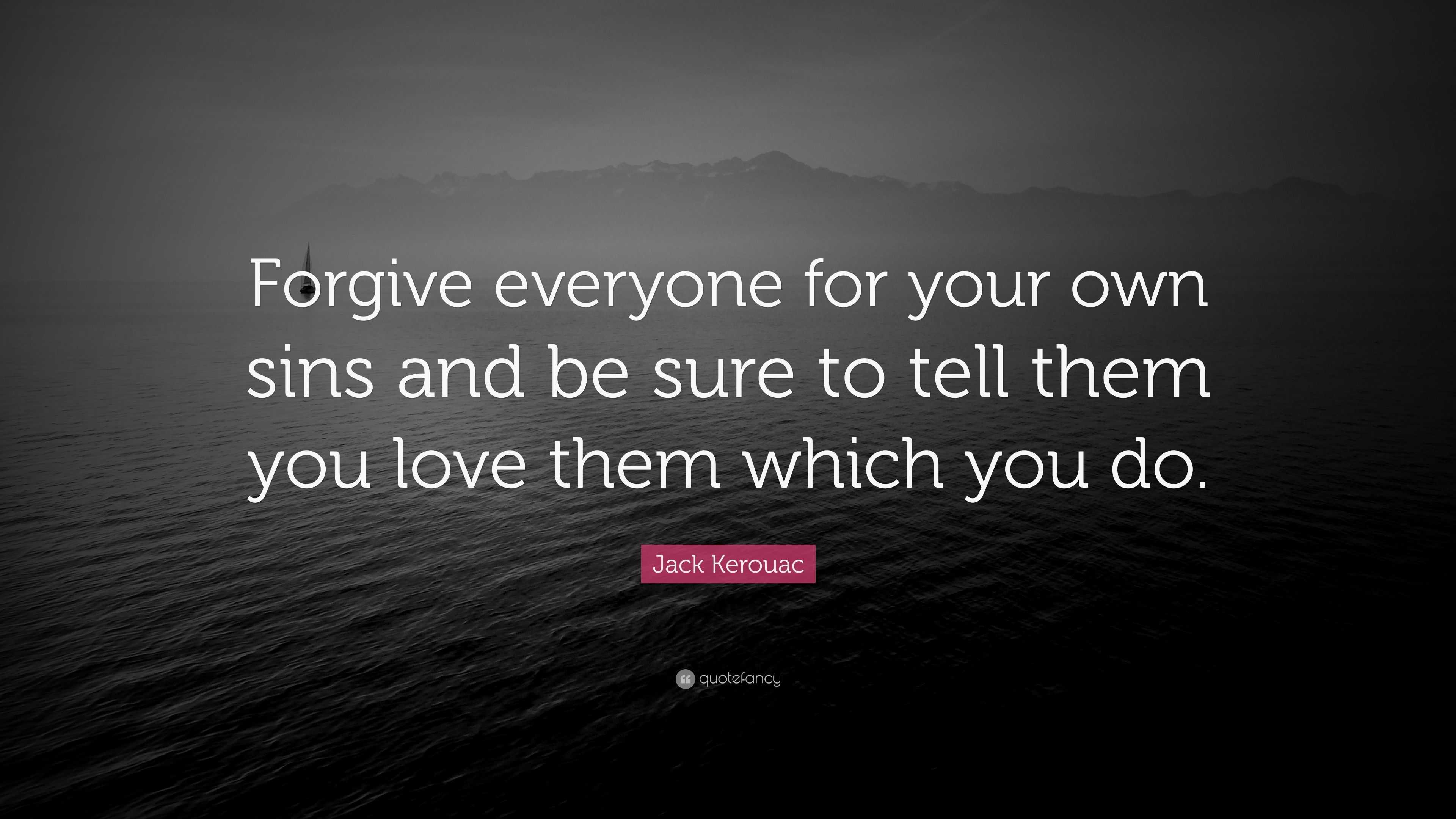 Jack Kerouac Quote: “Forgive everyone for your own sins and be sure to ...