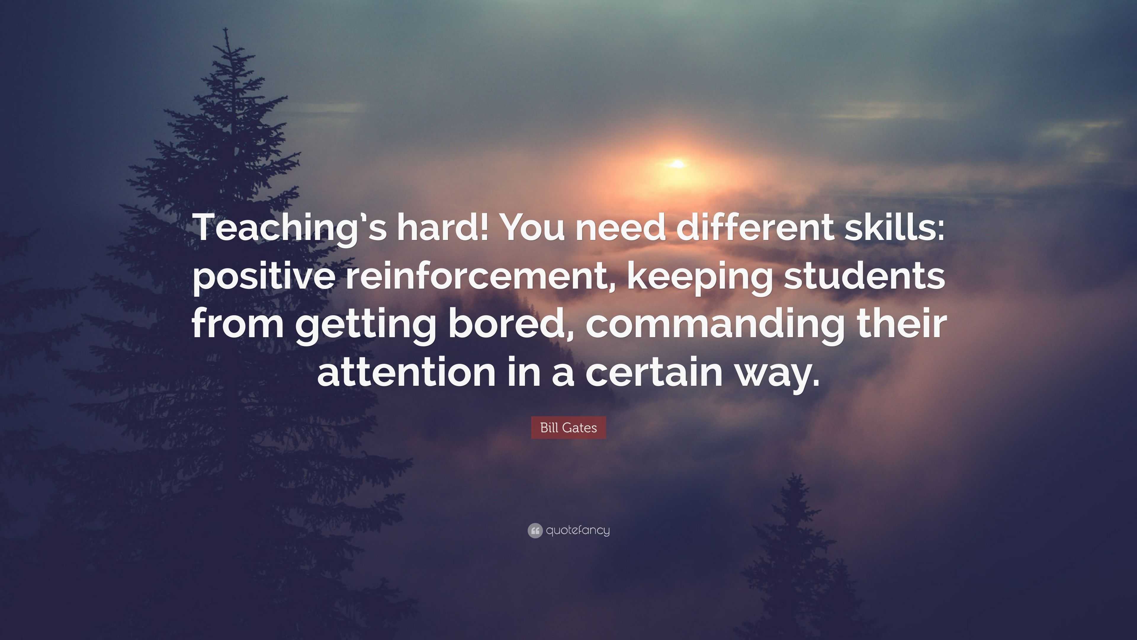 Bill Gates Quote: “Teaching’s hard! You need different skills: positive ...