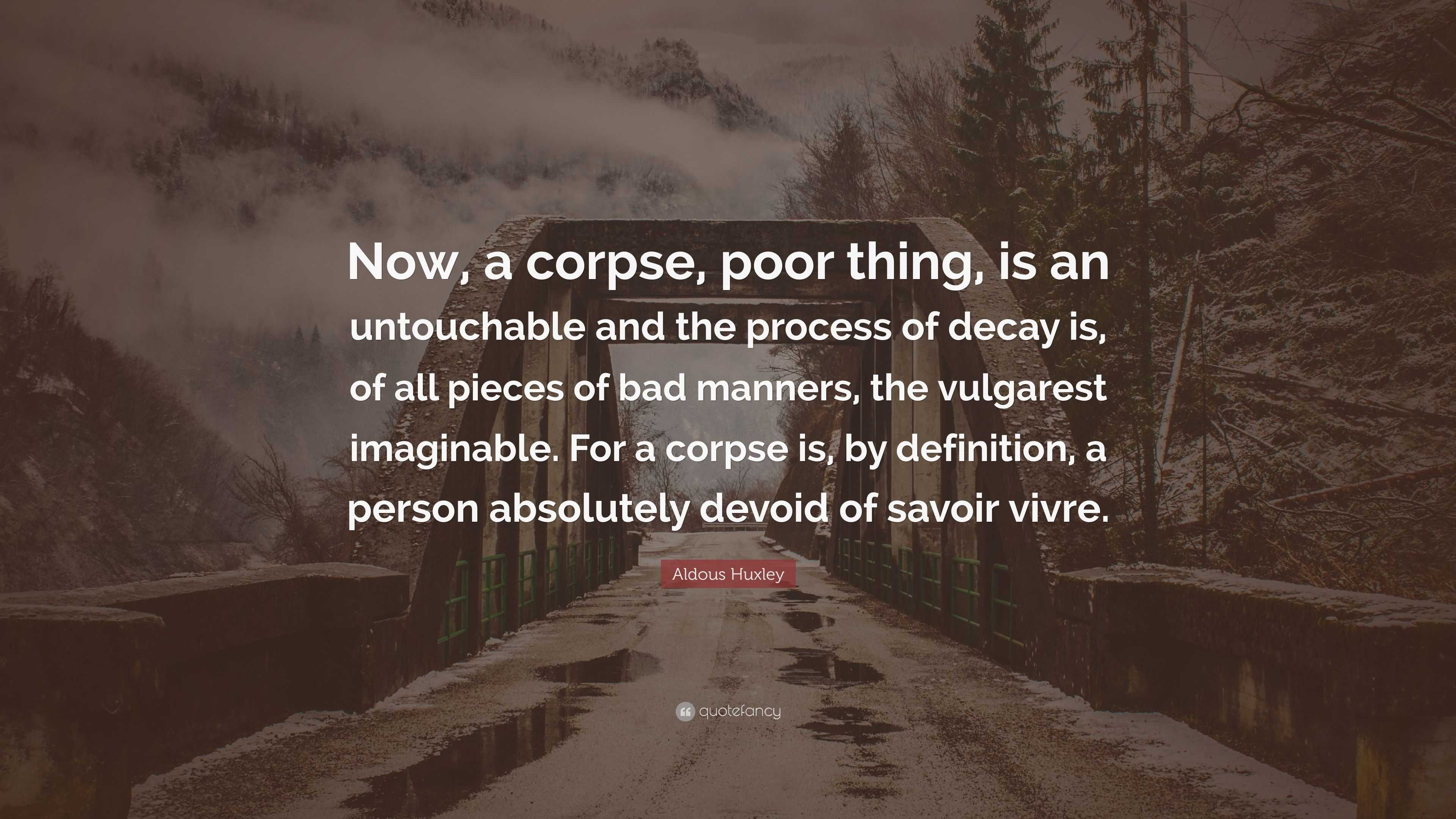 Aldous Huxley Quote: “Now, a corpse, poor thing, is an untouchable and ...