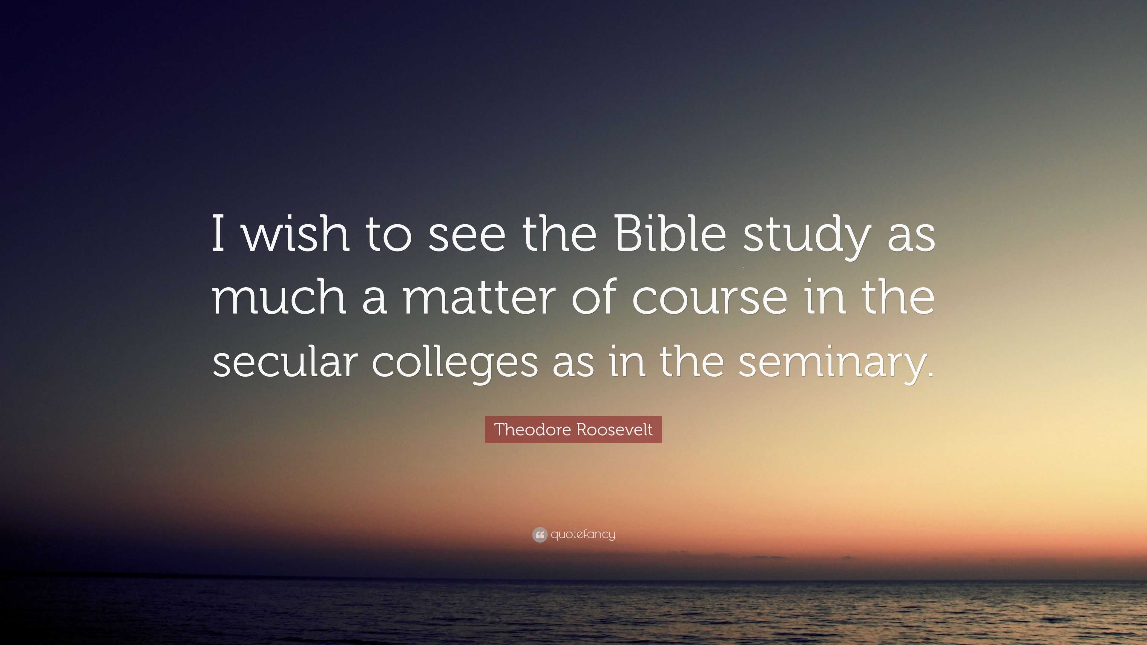 Theodore Roosevelt Quote: “I Wish To See The Bible Study As Much A ...