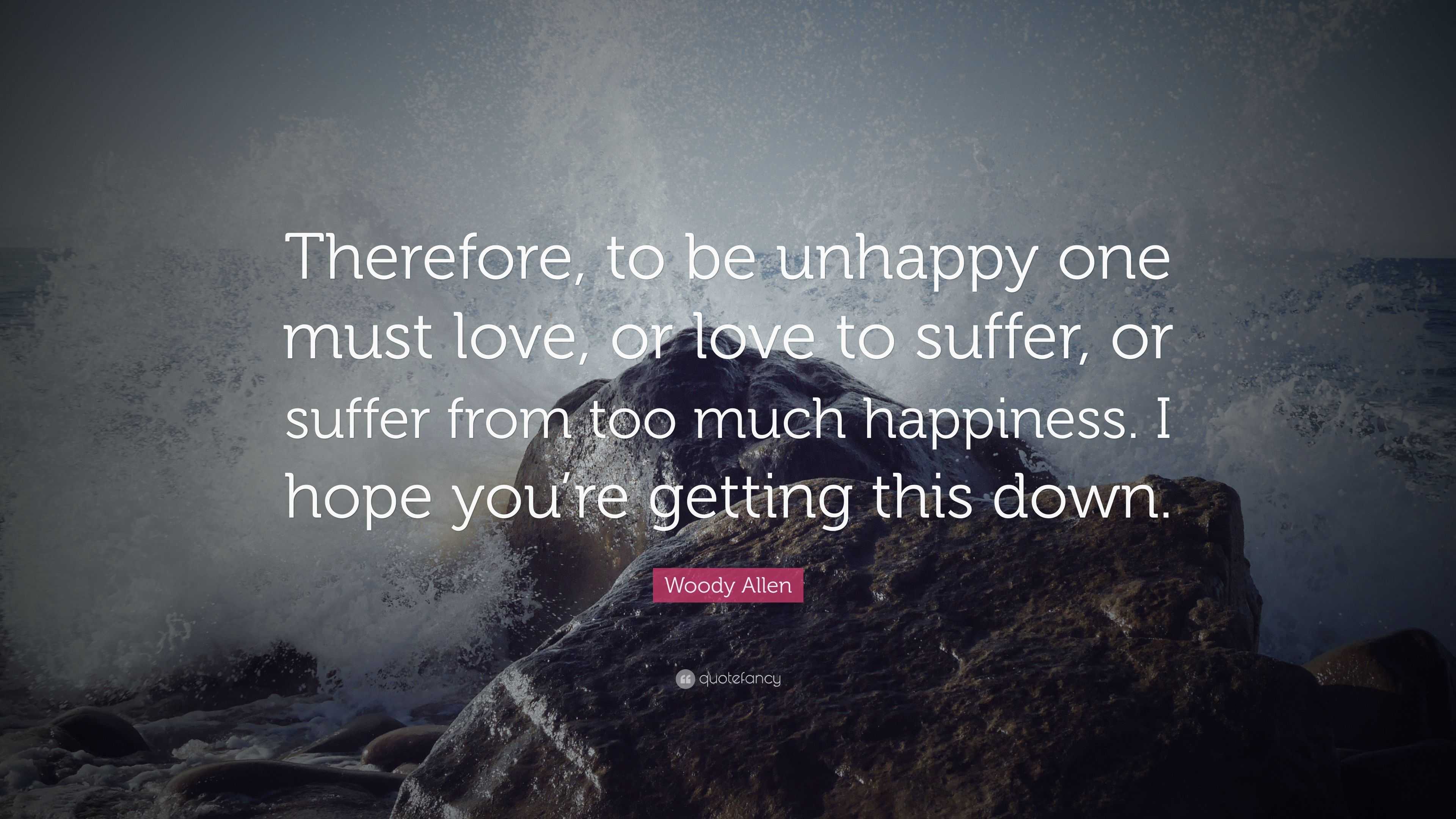 Woody Allen Quote: “Therefore, to be unhappy one must love, or love to ...