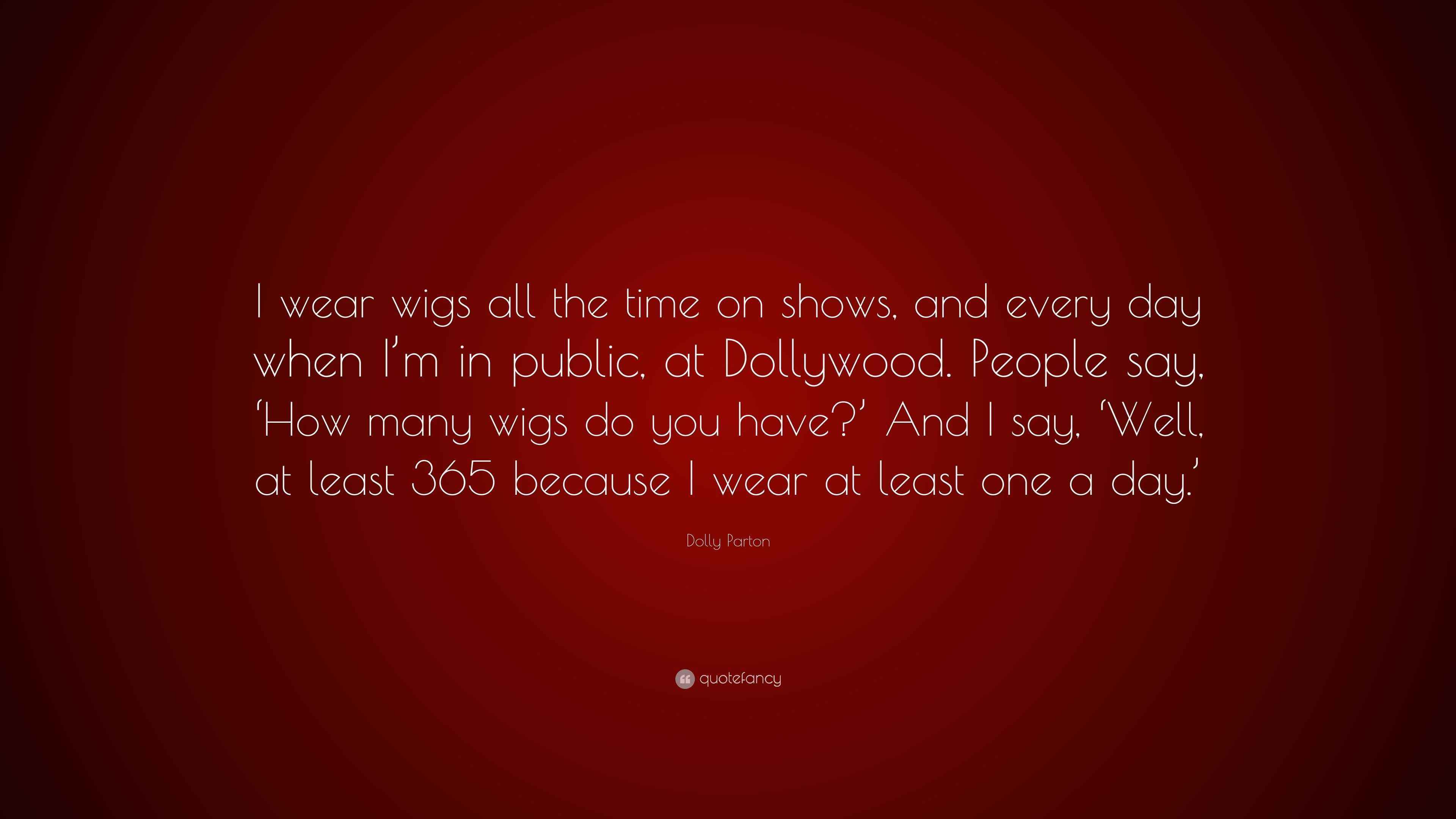 Dolly Parton Quote “I wear wigs all the time on shows, and every day