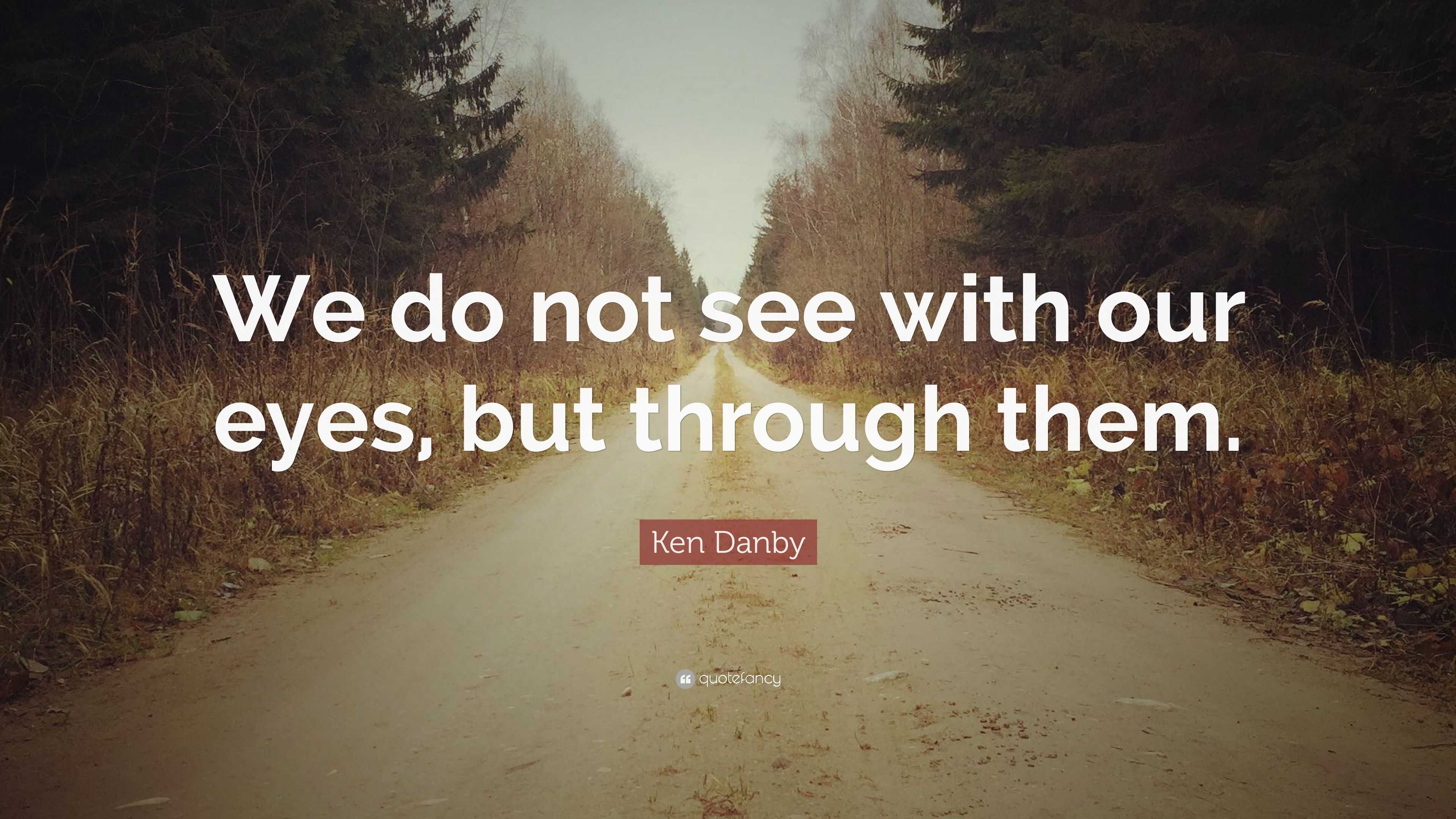 Ken Danby Quote: “We do not see with our eyes, but through them.”