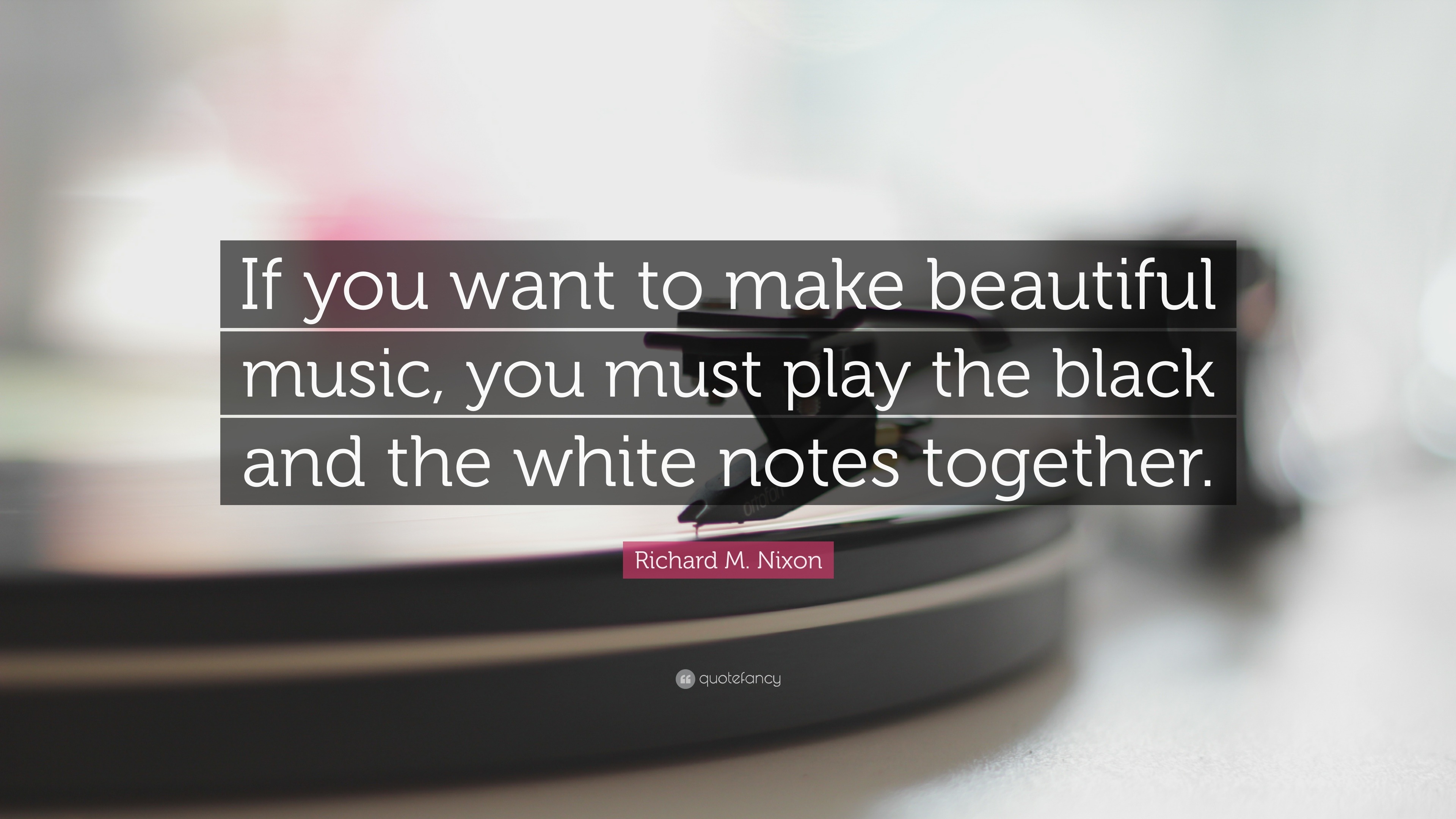 Richard M. Nixon Quote “If you want to make beautiful music, you must play the black and the