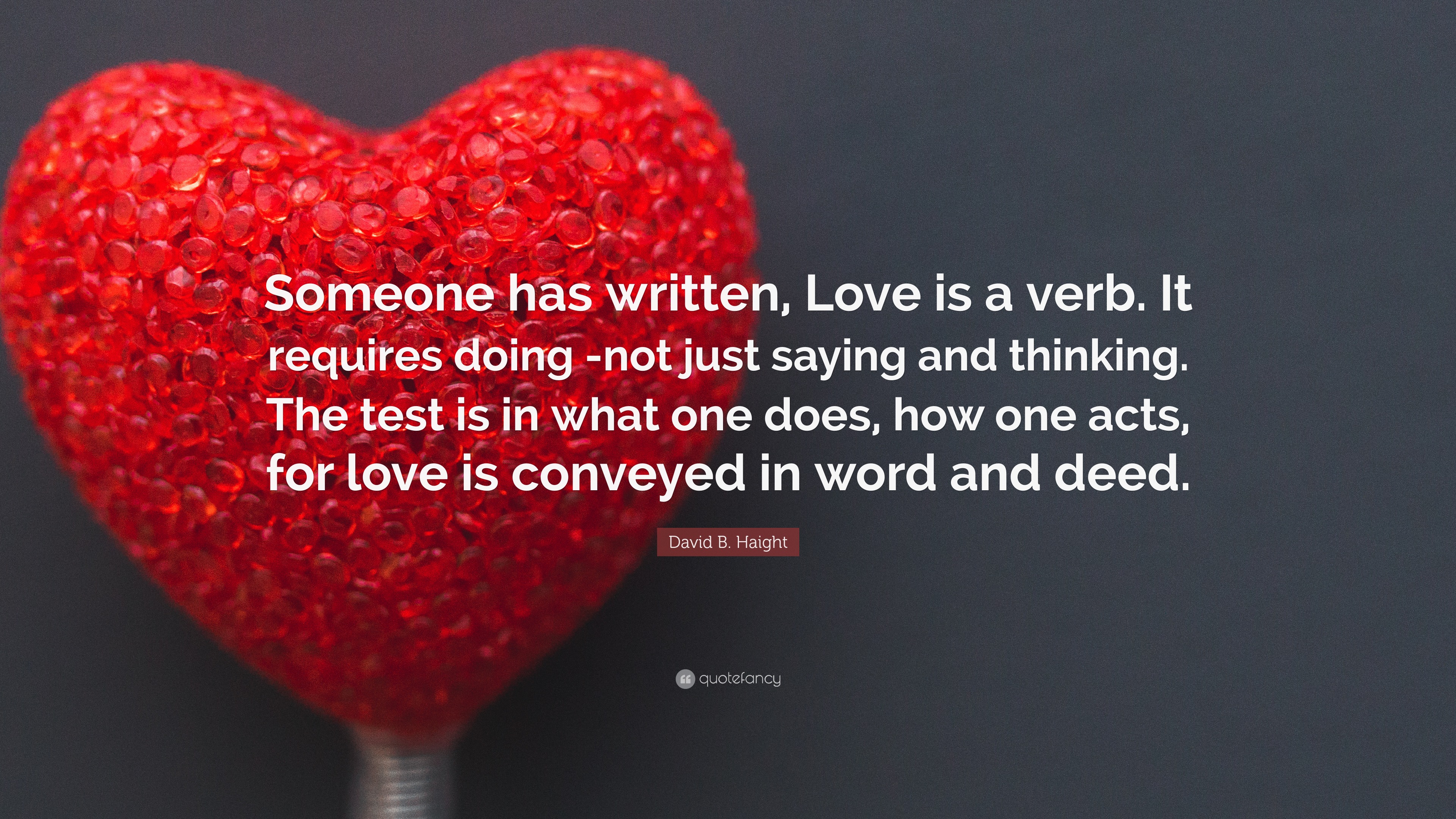 David B. Haight Quote: “Someone has written, Love is a verb. It requires  doing -not just saying and thinking. The test is in what one does, how ”