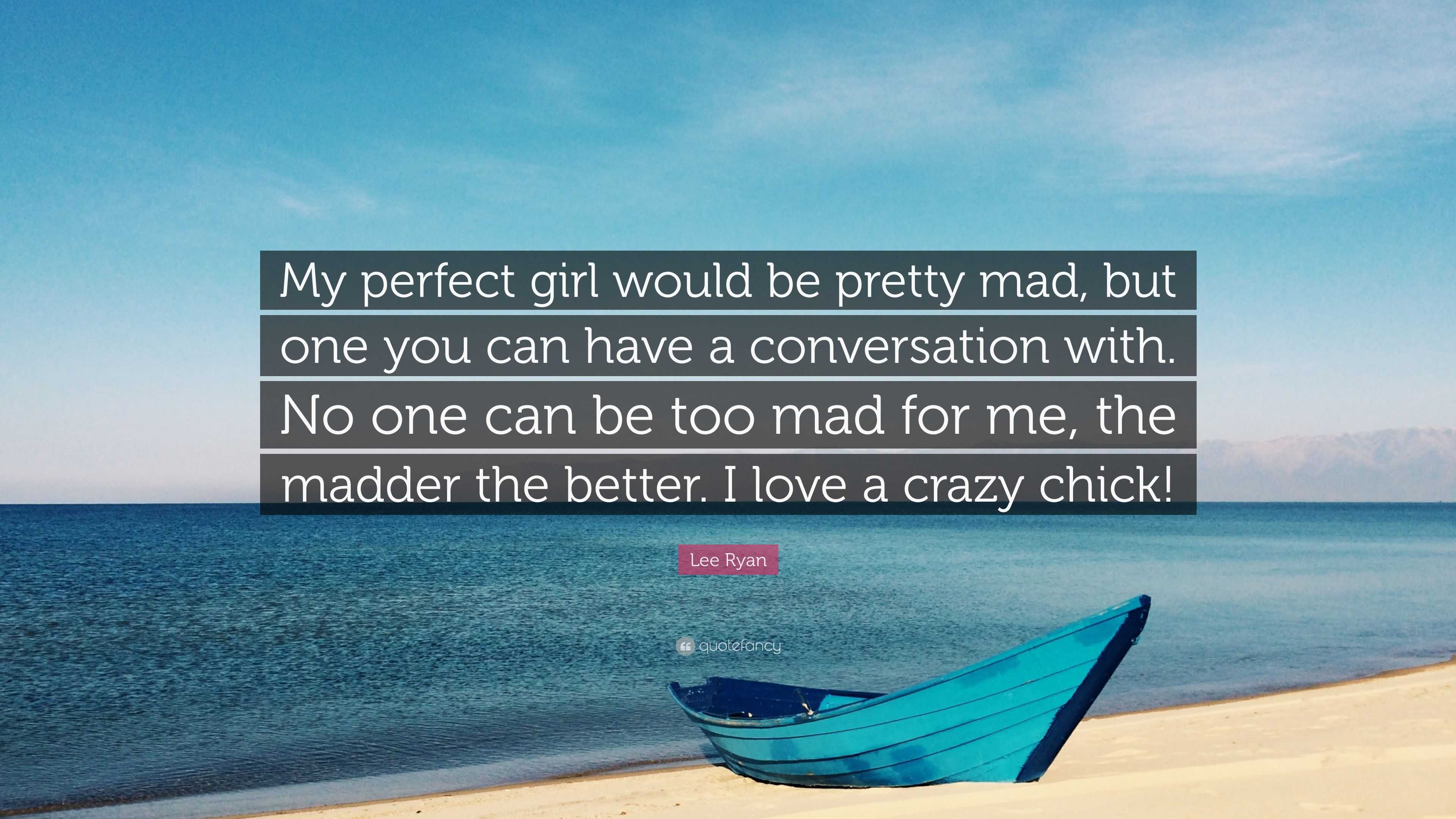 Lee Ryan Quote: “My perfect girl would be pretty mad, but one you can have  a conversation with. No one can be too mad for me, the madder ...”