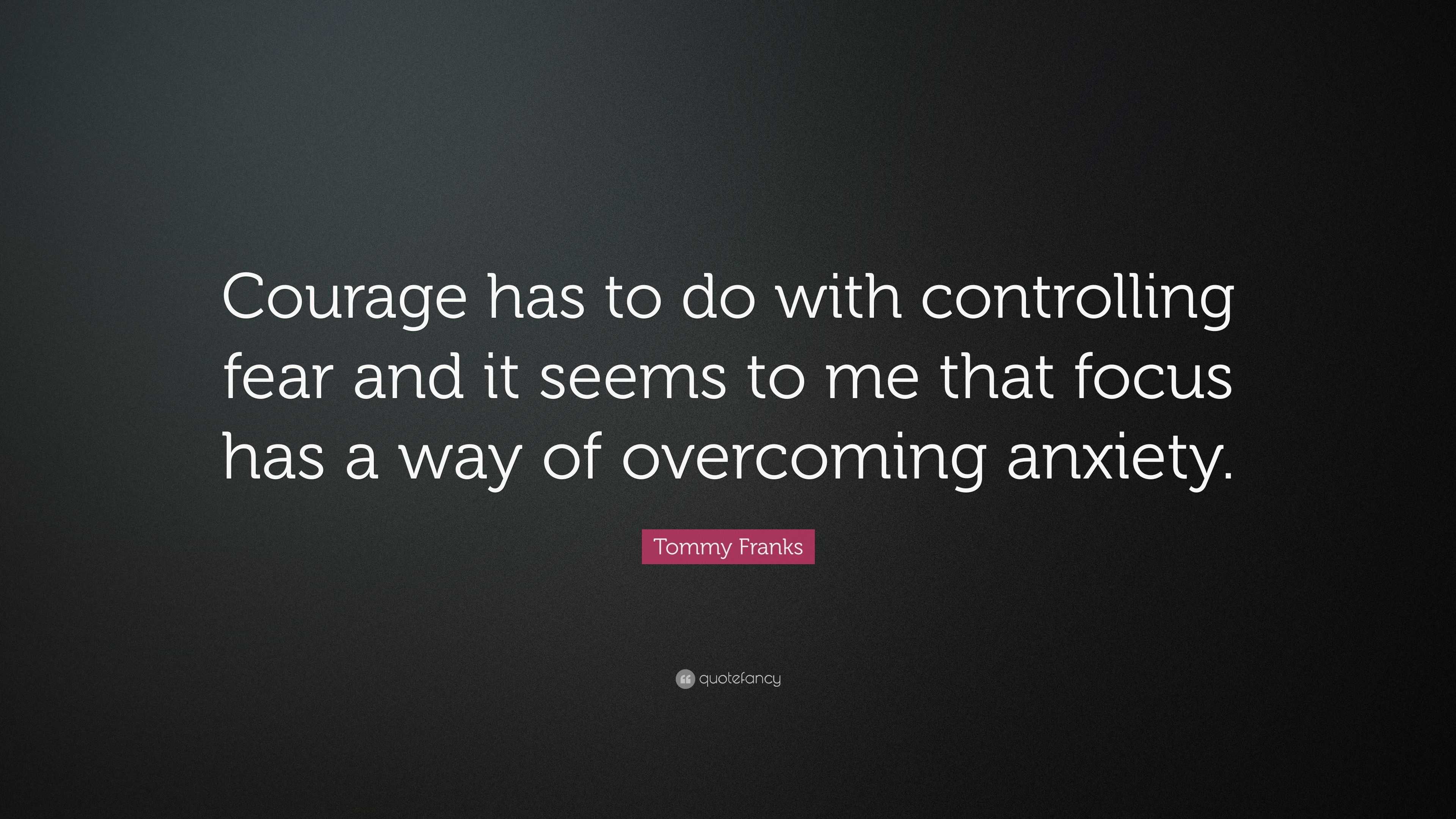 Tommy Franks Quote: “Courage has to do with controlling fear and it ...