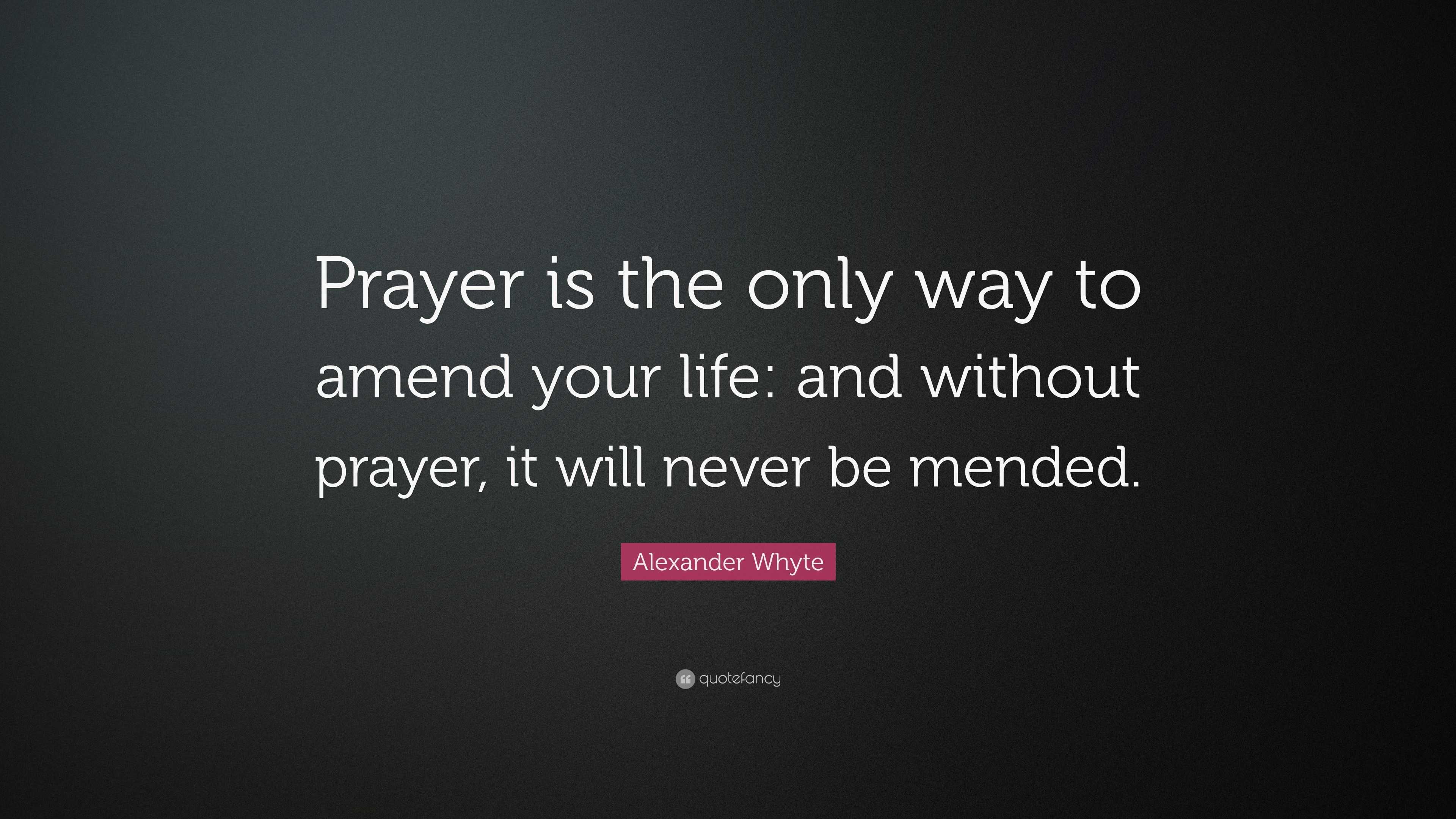 Alexander Whyte Quote: “Prayer is the only way to amend your life: and ...