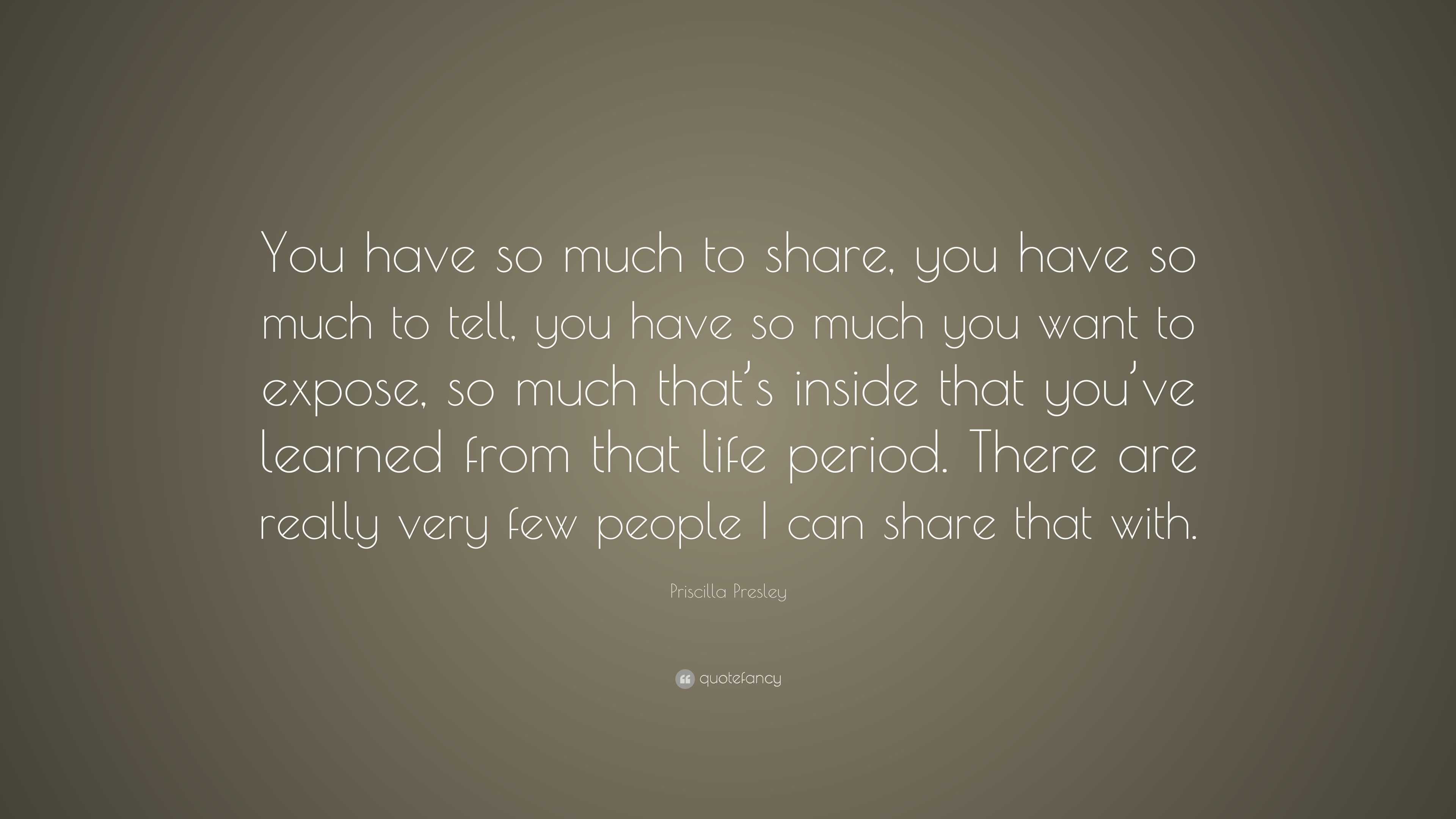 Priscilla Presley Quote: “You have so much to share, you have so much ...