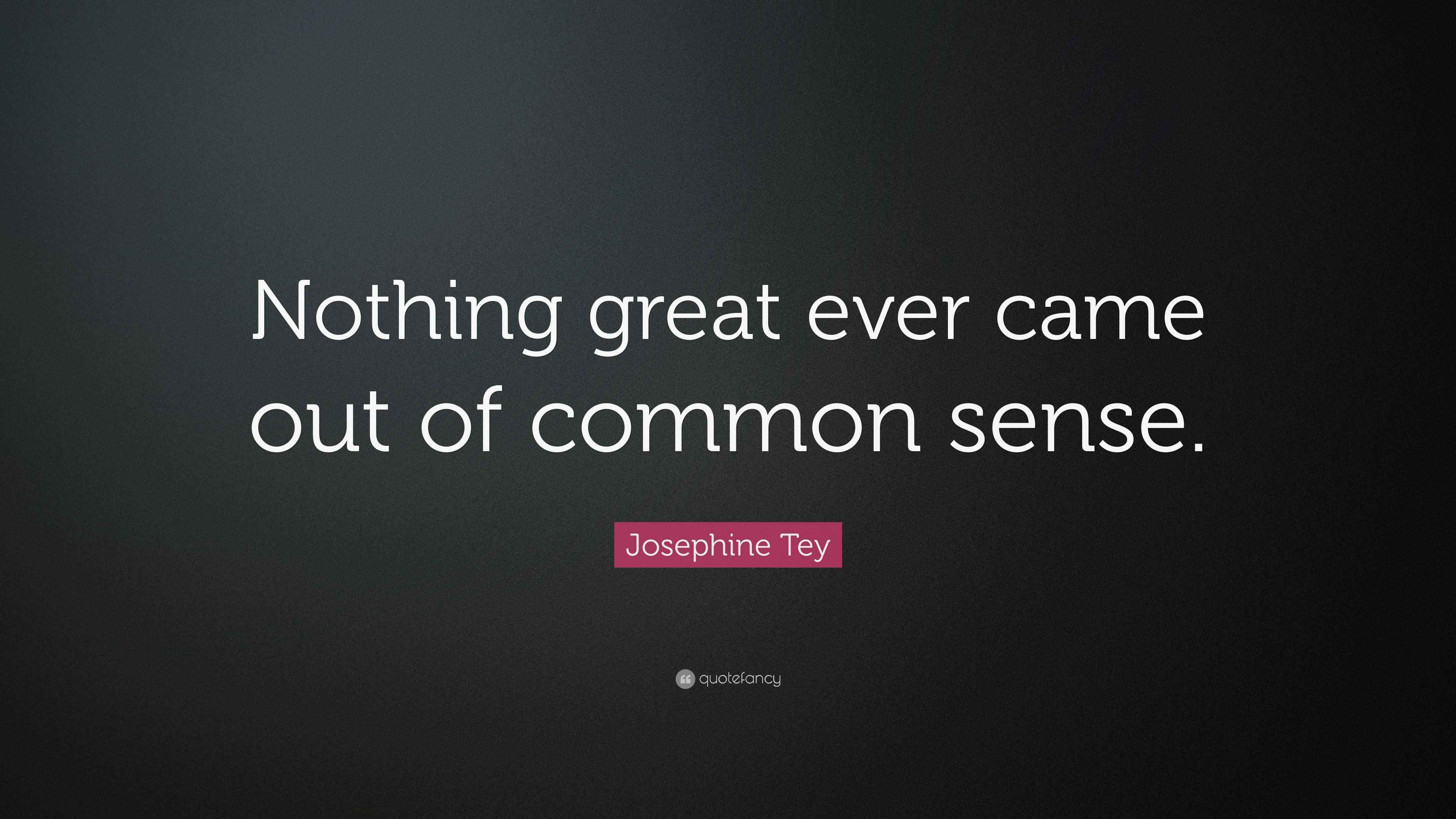 Josephine Tey Quote “Nothing great ever came out of common sense.”