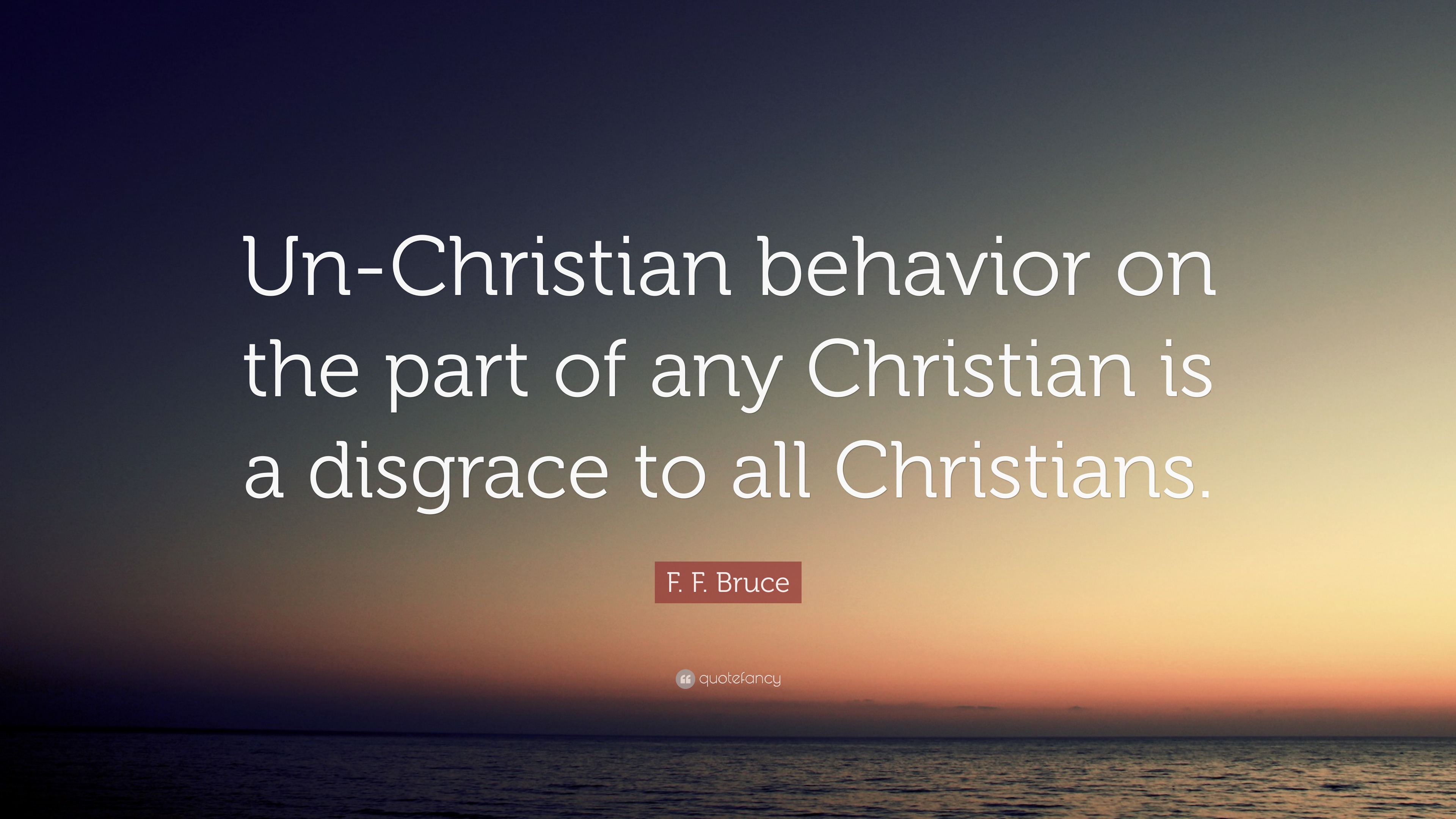 F. F. Bruce Quote: “Un-Christian behavior on the part of any Christian ...