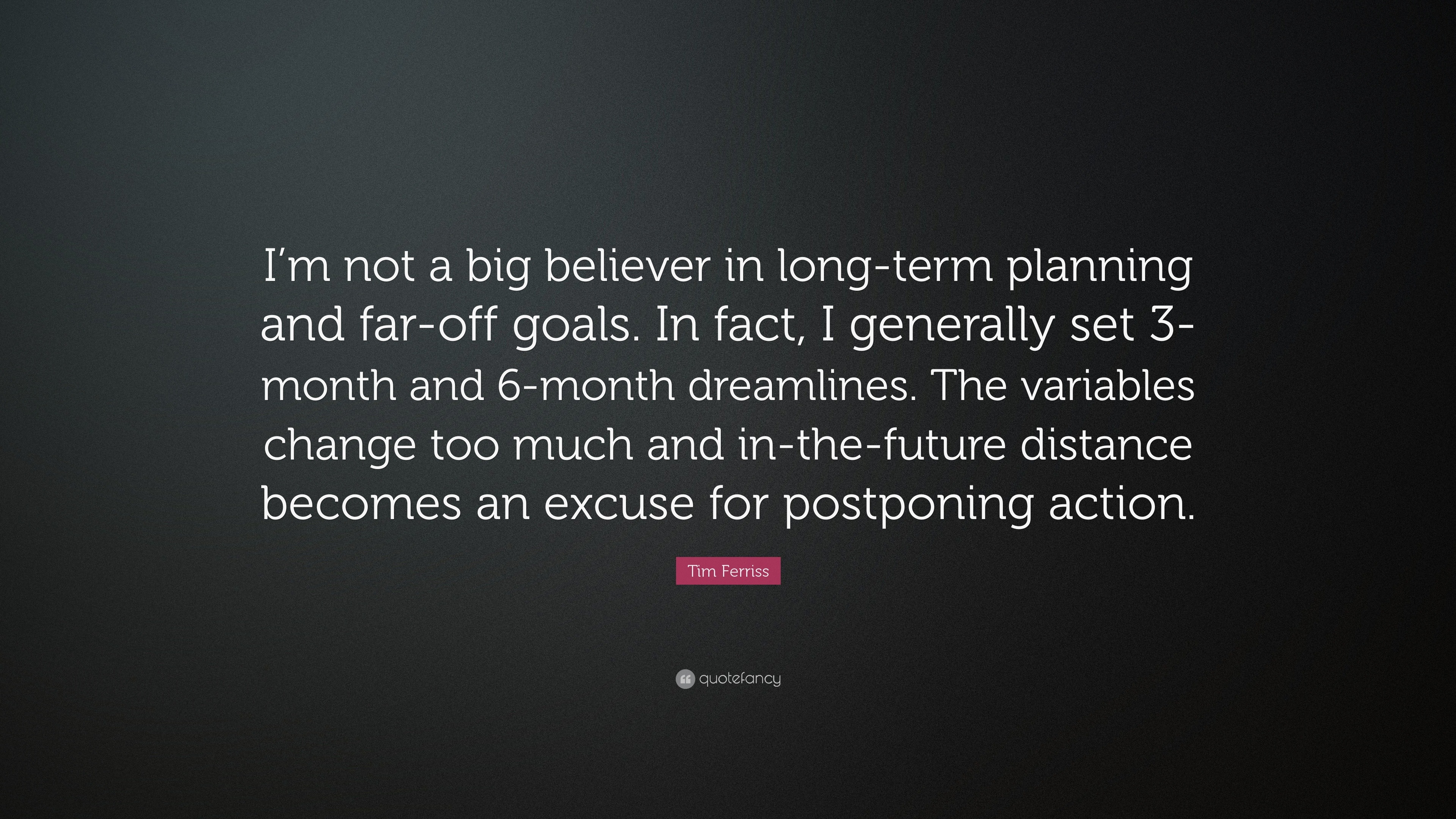 Tim Ferriss Quote: “I'm not a big believer in long-term planning and far-off goals. In fact, I generally set 3-month 6-month dreamlines....”