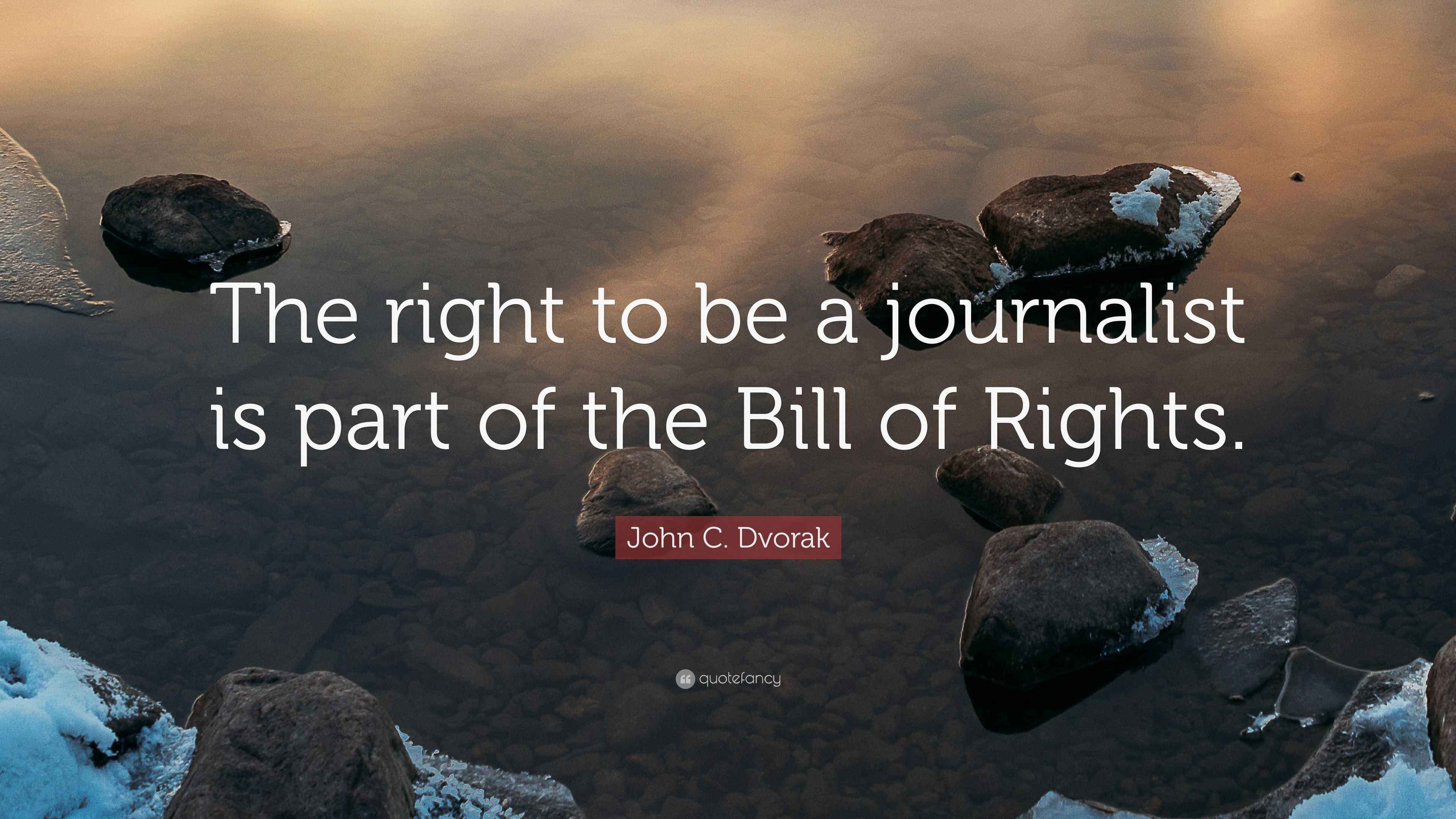 John C. Dvorak Quote: “The right to be a journalist is part of the Bill ...