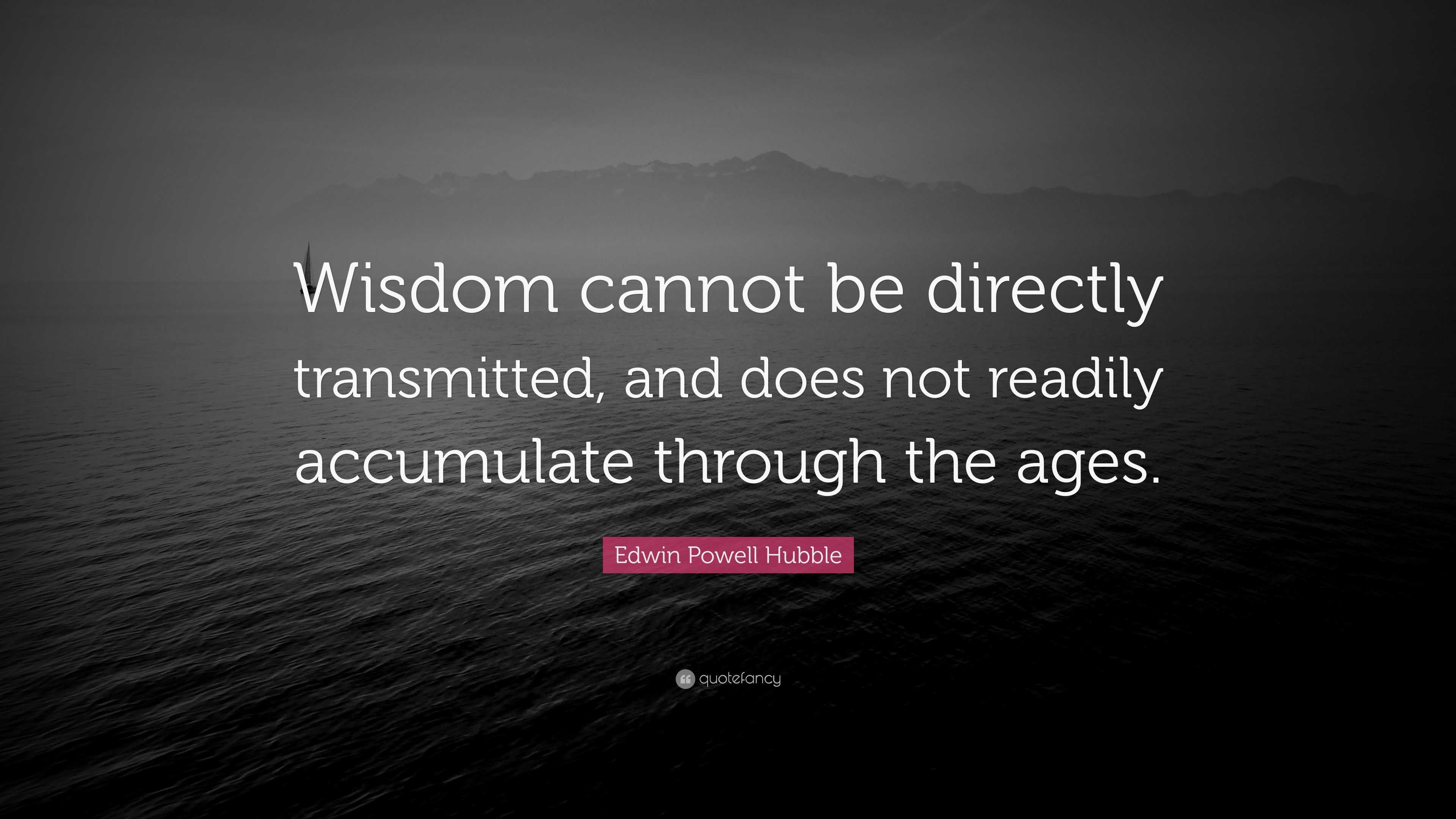 Edwin Powell Hubble Quote: “Wisdom cannot be directly transmitted, and ...