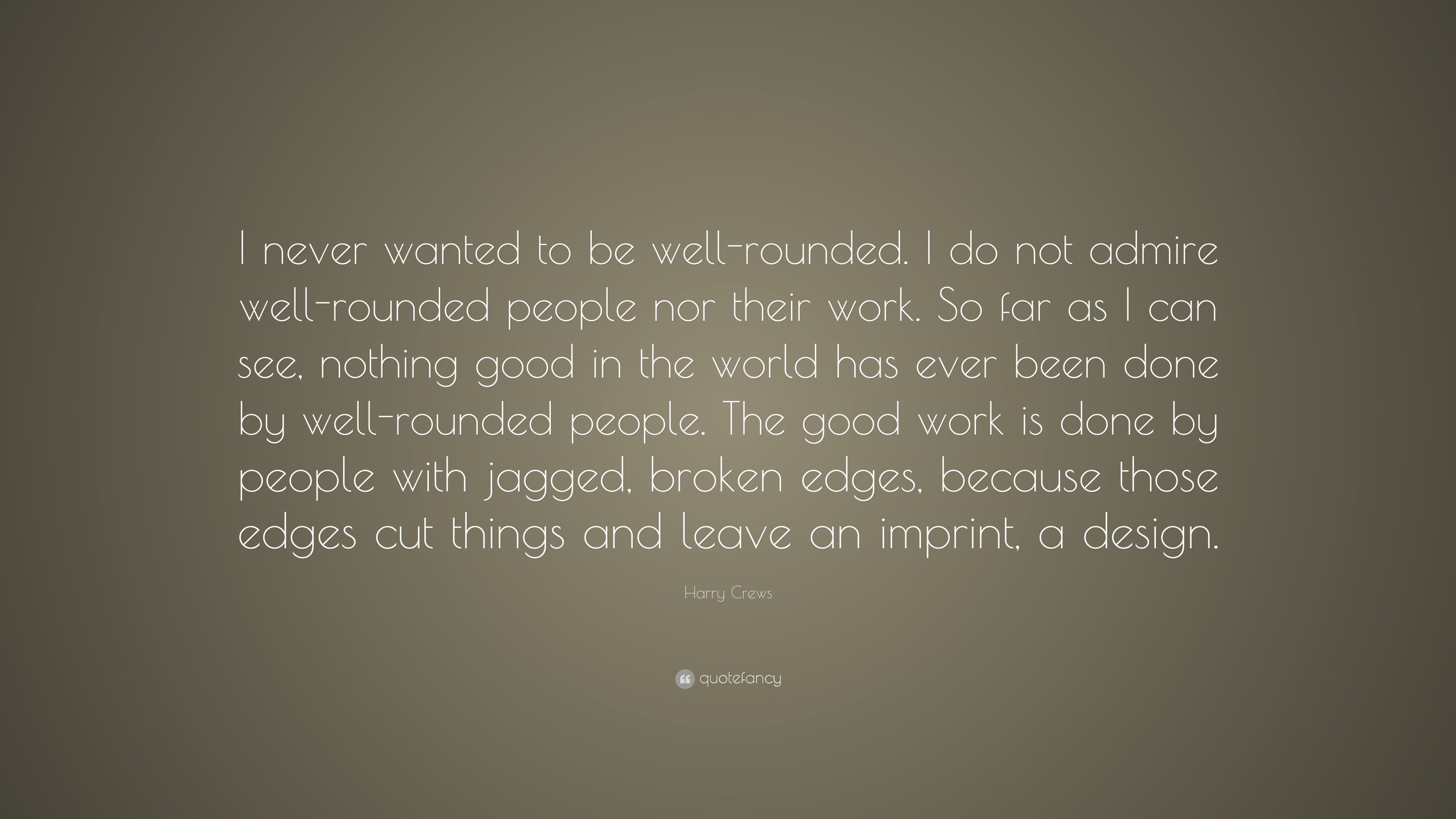 Harry Crews Quote: “I never wanted to be well-rounded. I do not admire ...