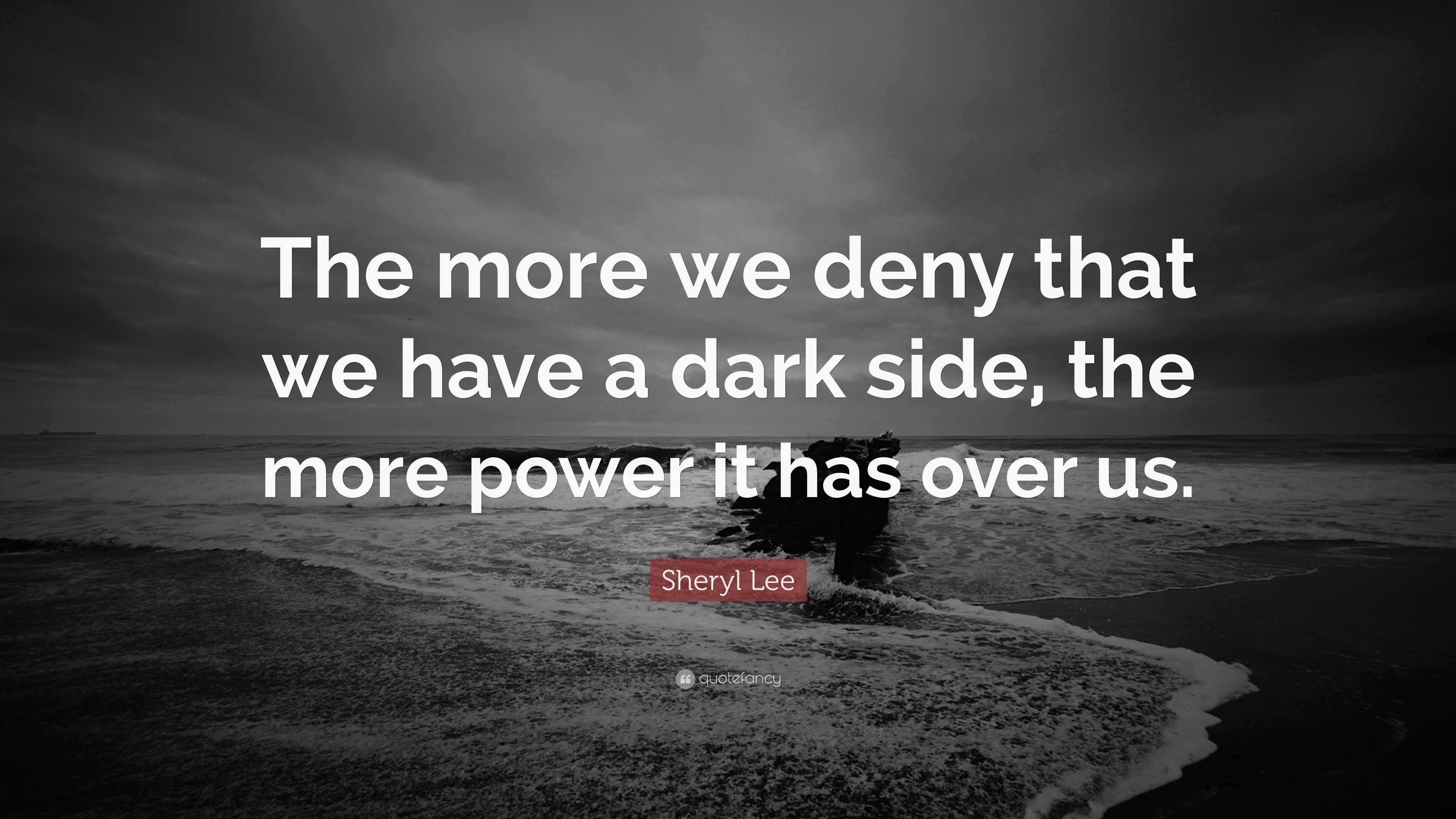 Sheryl Lee Quote: “The more we deny that we have a dark side, the more ...