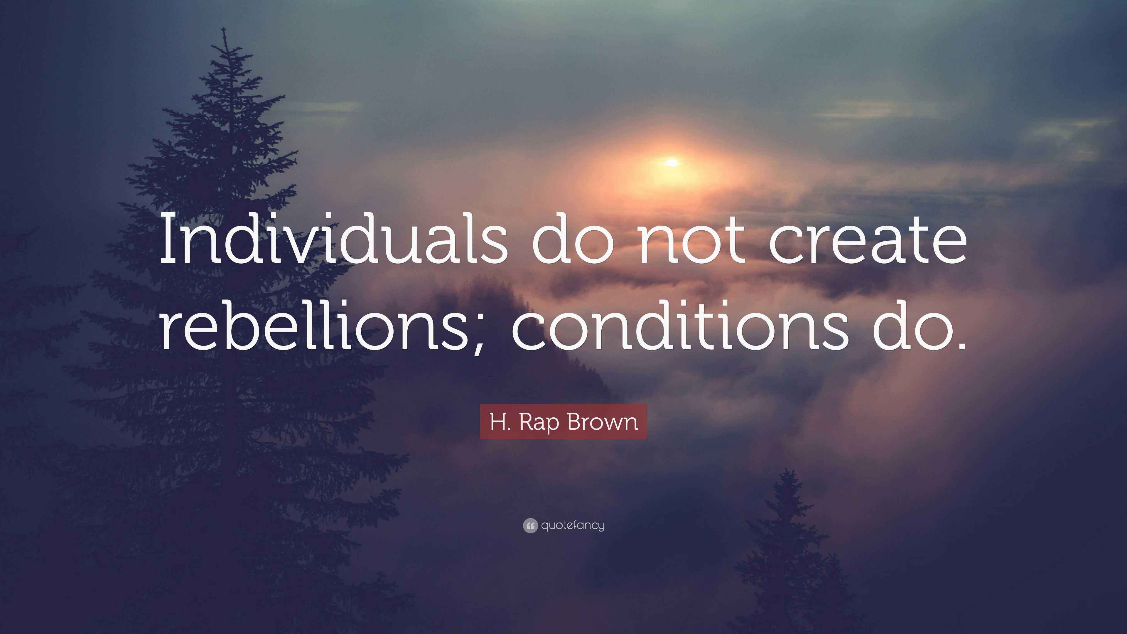 H. Rap Brown Quote: “Individuals do not create rebellions; conditions do.”