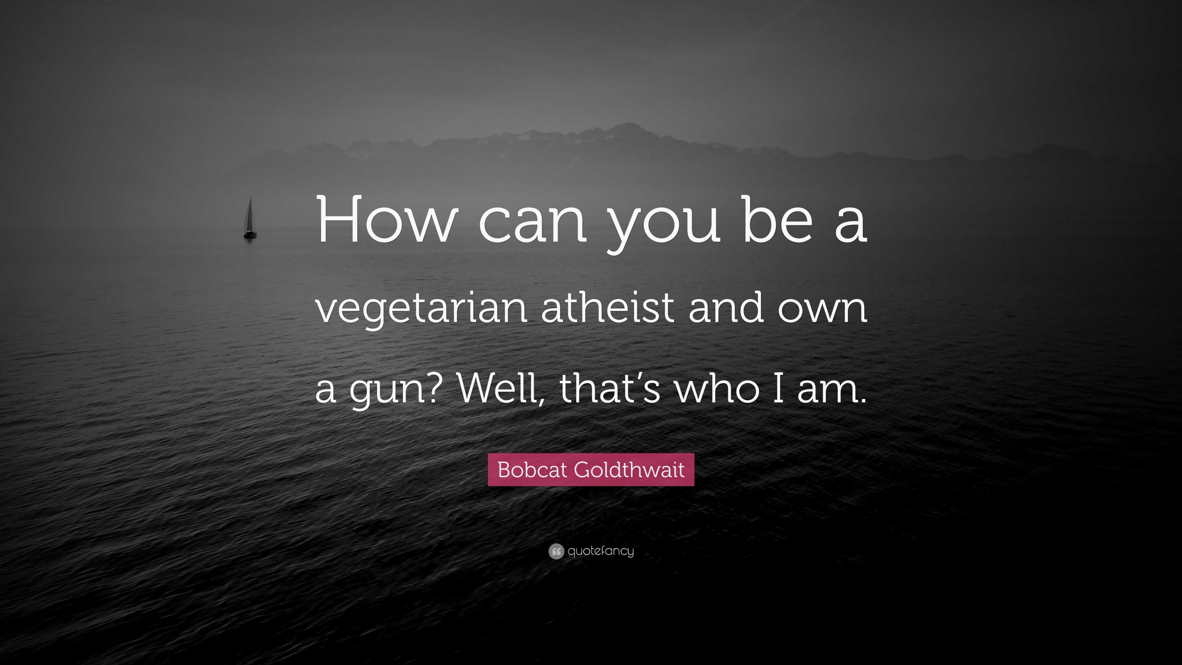 Bobcat Goldthwait Quote: “How can you be a vegetarian atheist and own a