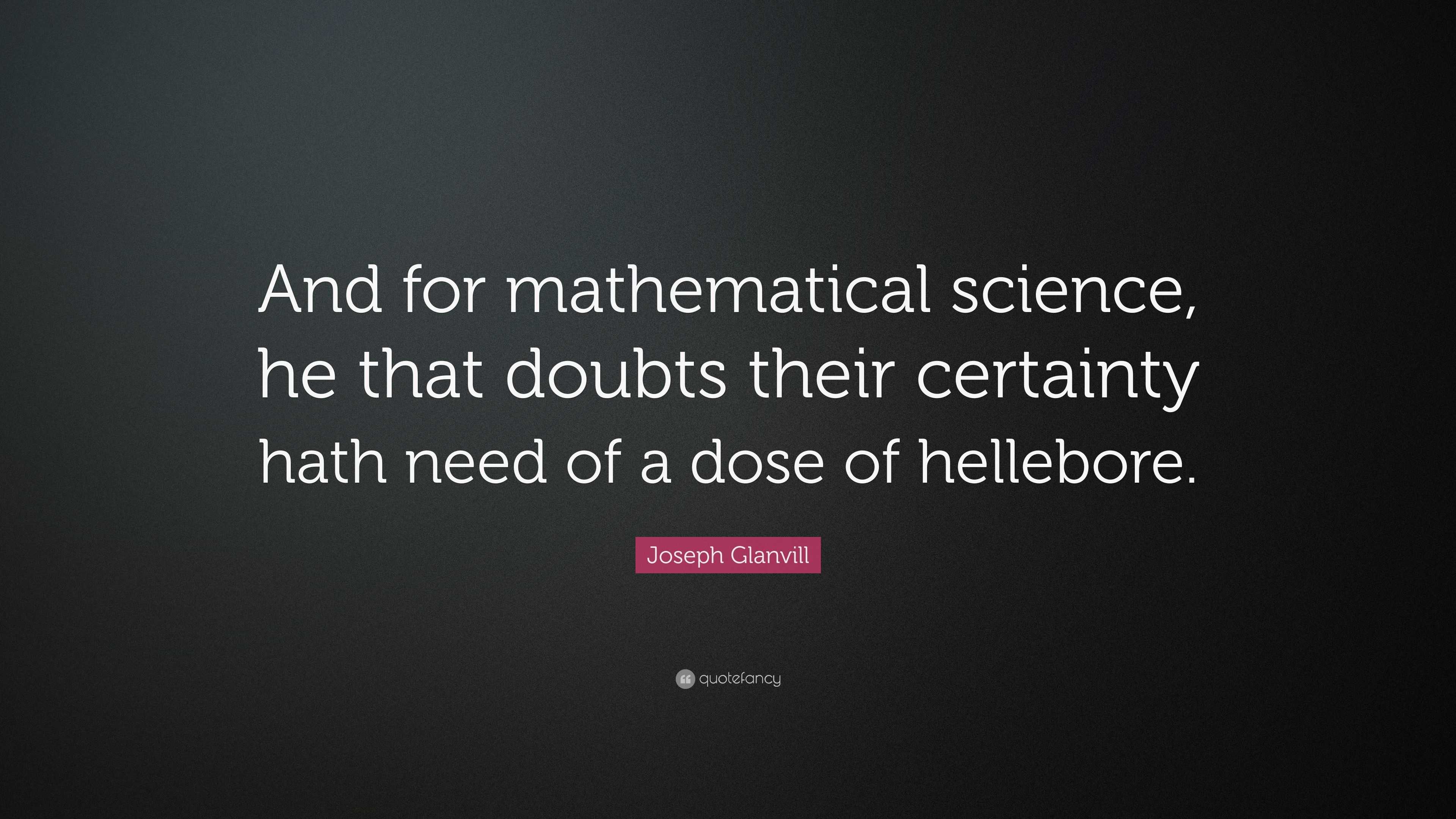 Joseph Glanvill Quote: “And for mathematical science, he that doubts ...