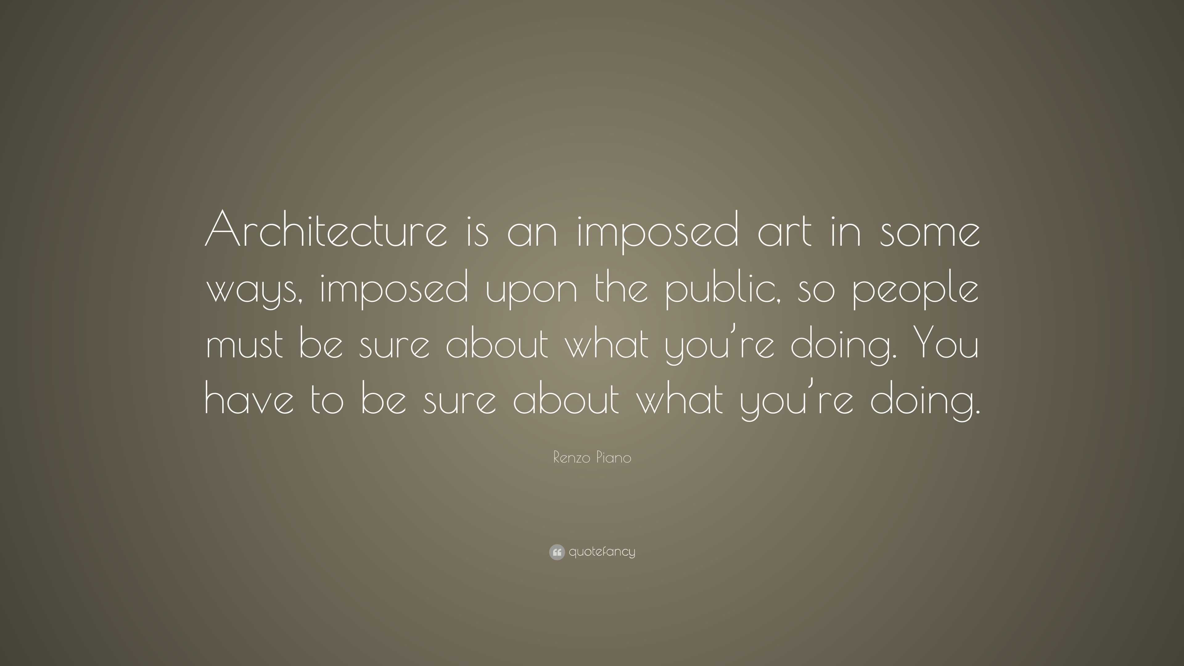 Renzo Piano Quote: “Architecture is an imposed art in some ways ...