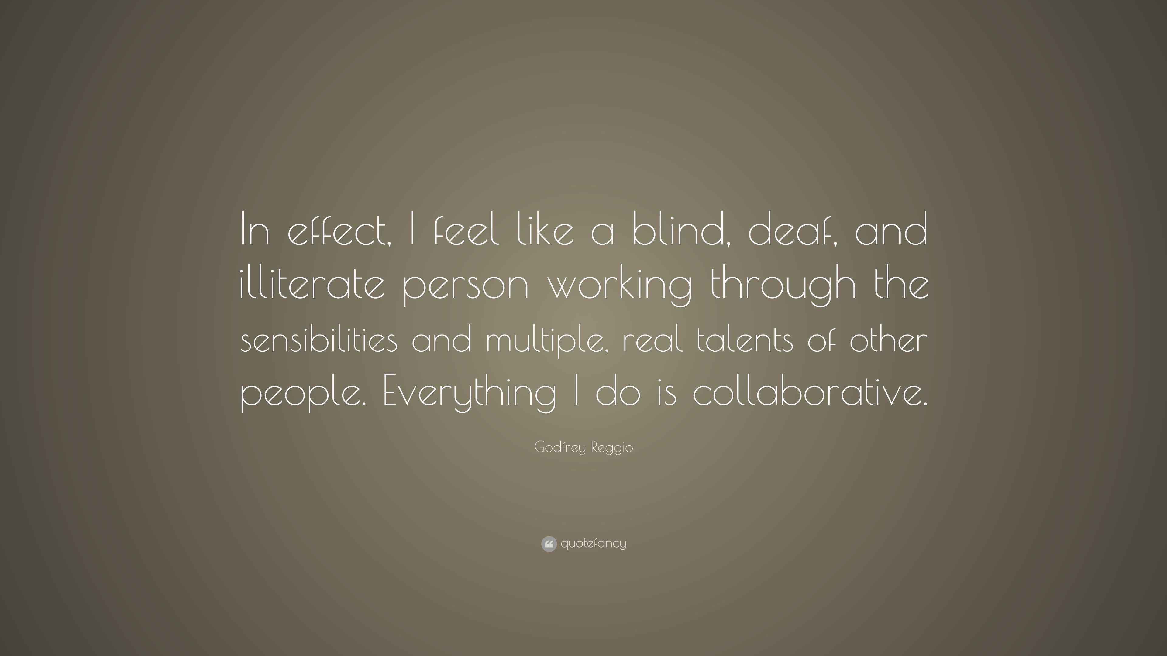 Godfrey Reggio Quote “In effect, I feel like a blind, deaf, and