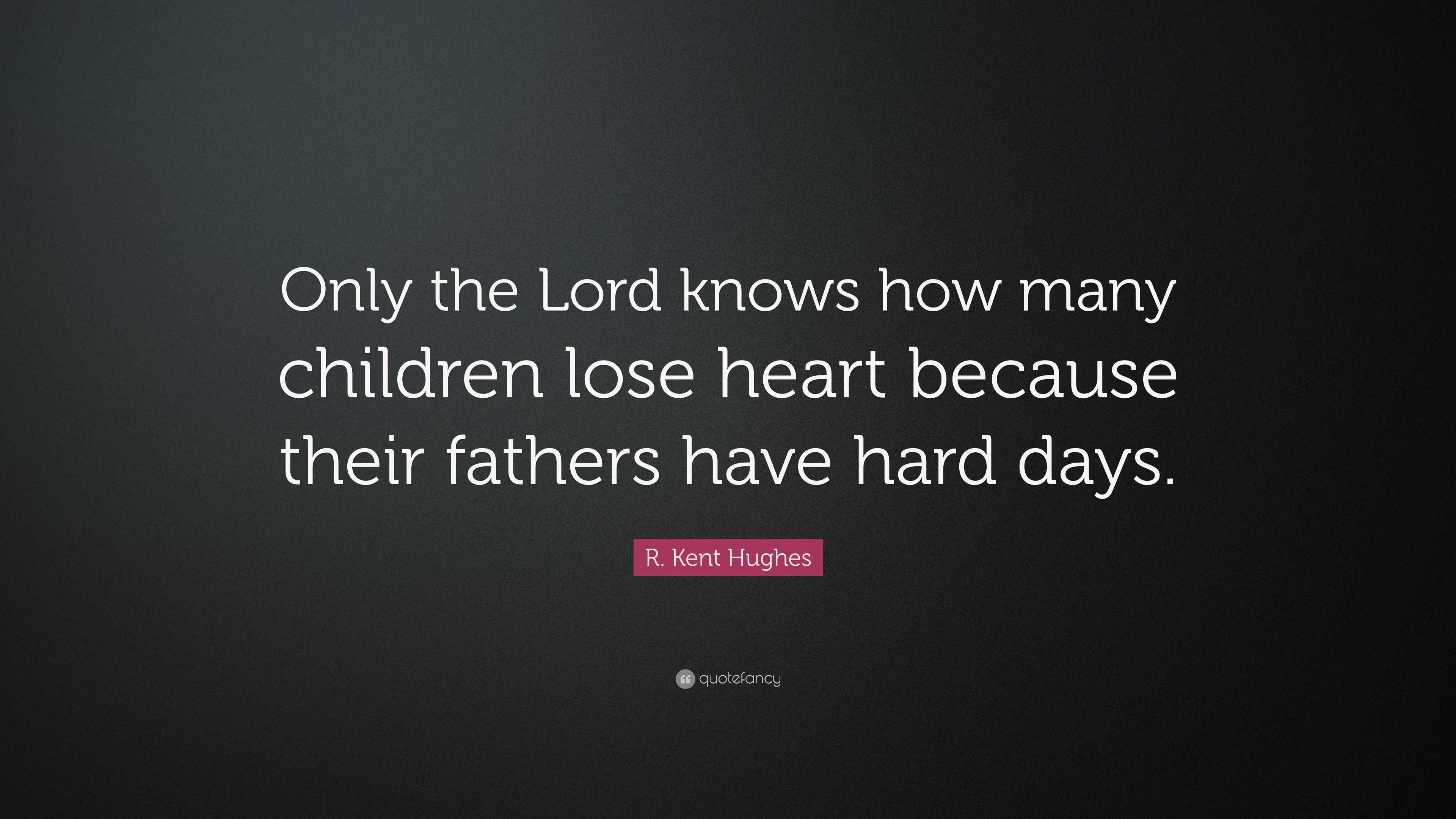 R. Kent Hughes Quote: “Only the Lord knows how many children lose heart ...