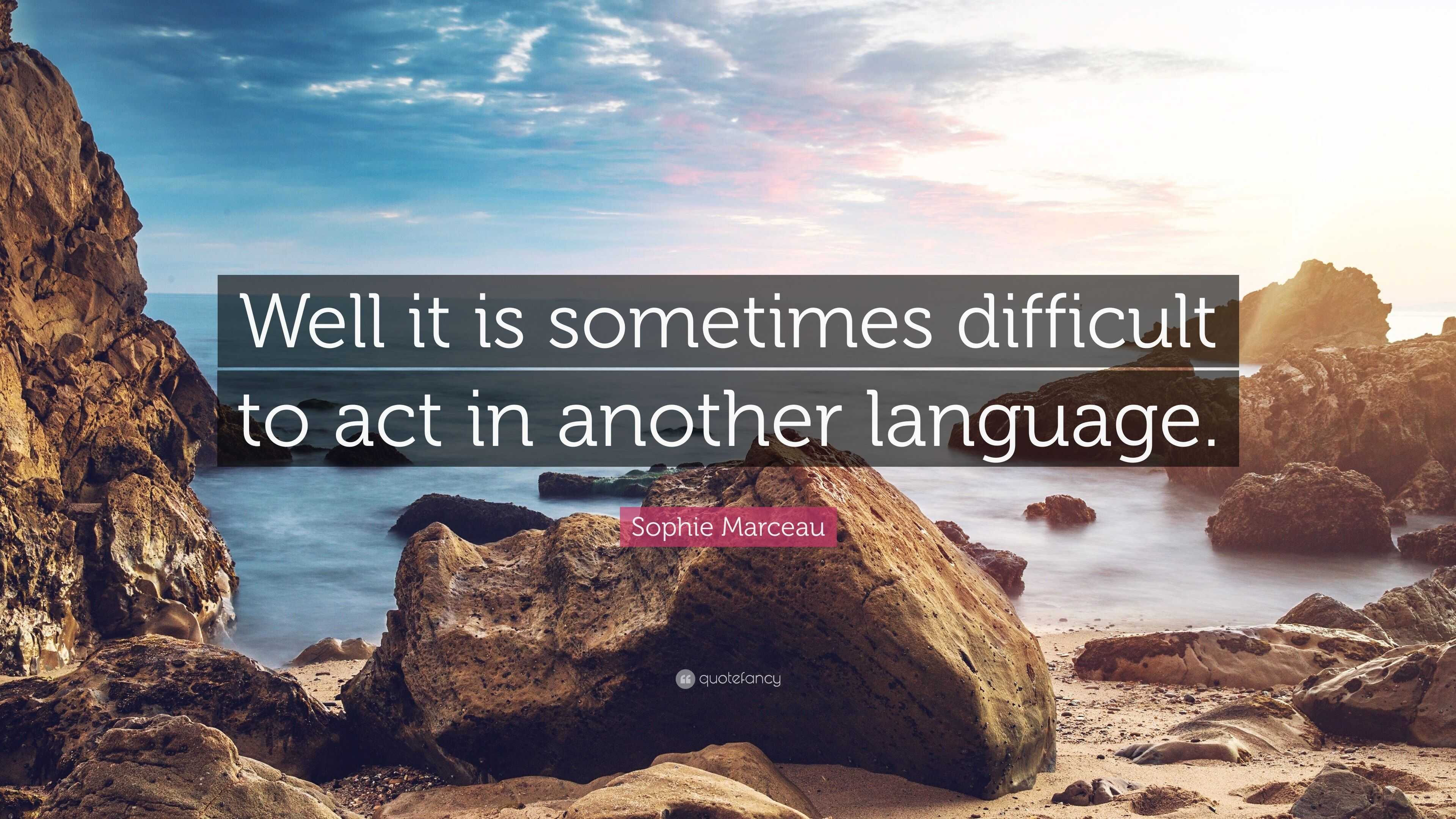 Sophie Marceau Quote: “Well it is sometimes difficult to act in another ...