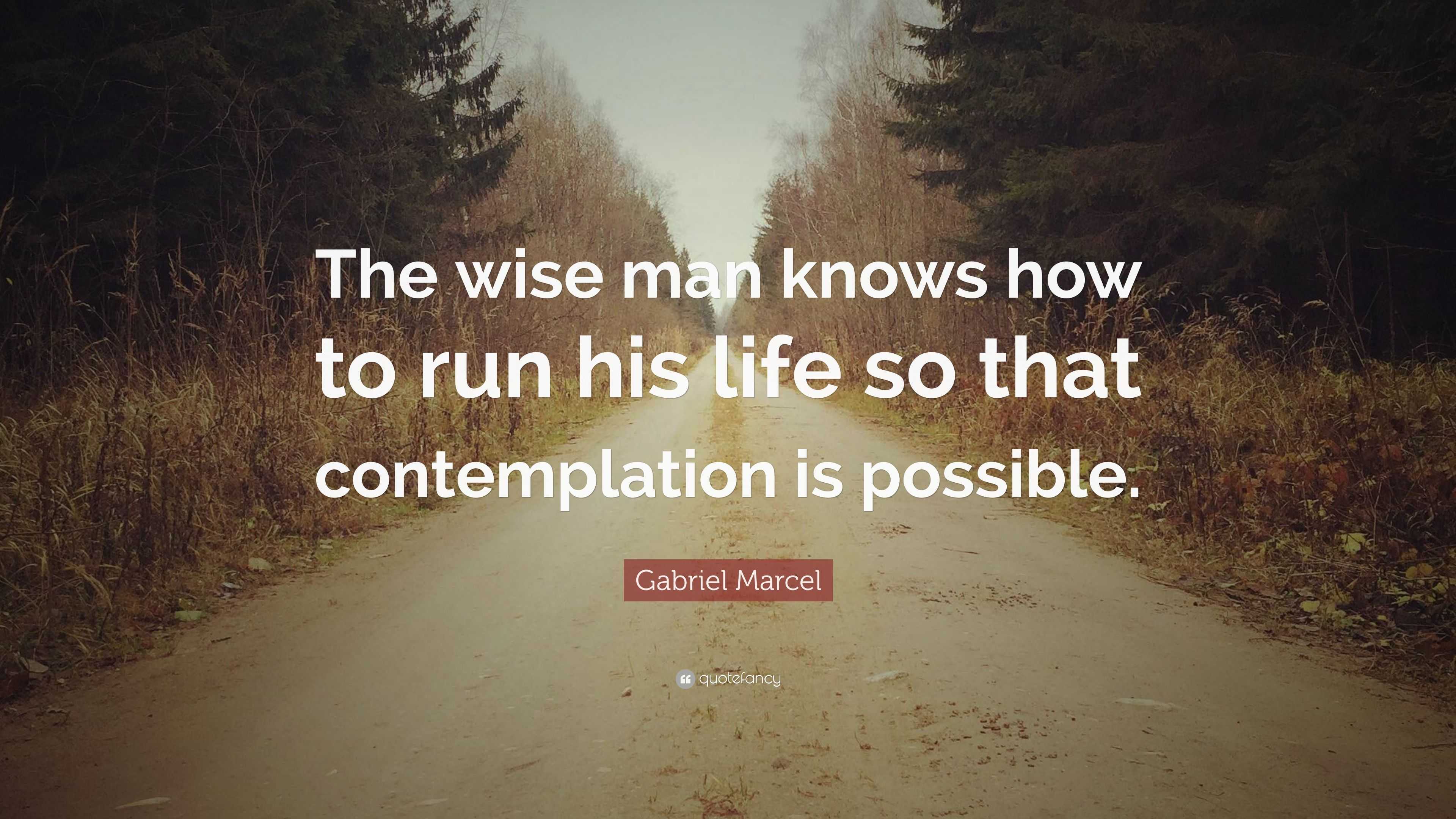 Gabriel Marcel Quote: “The wise man knows how to run his life so that ...