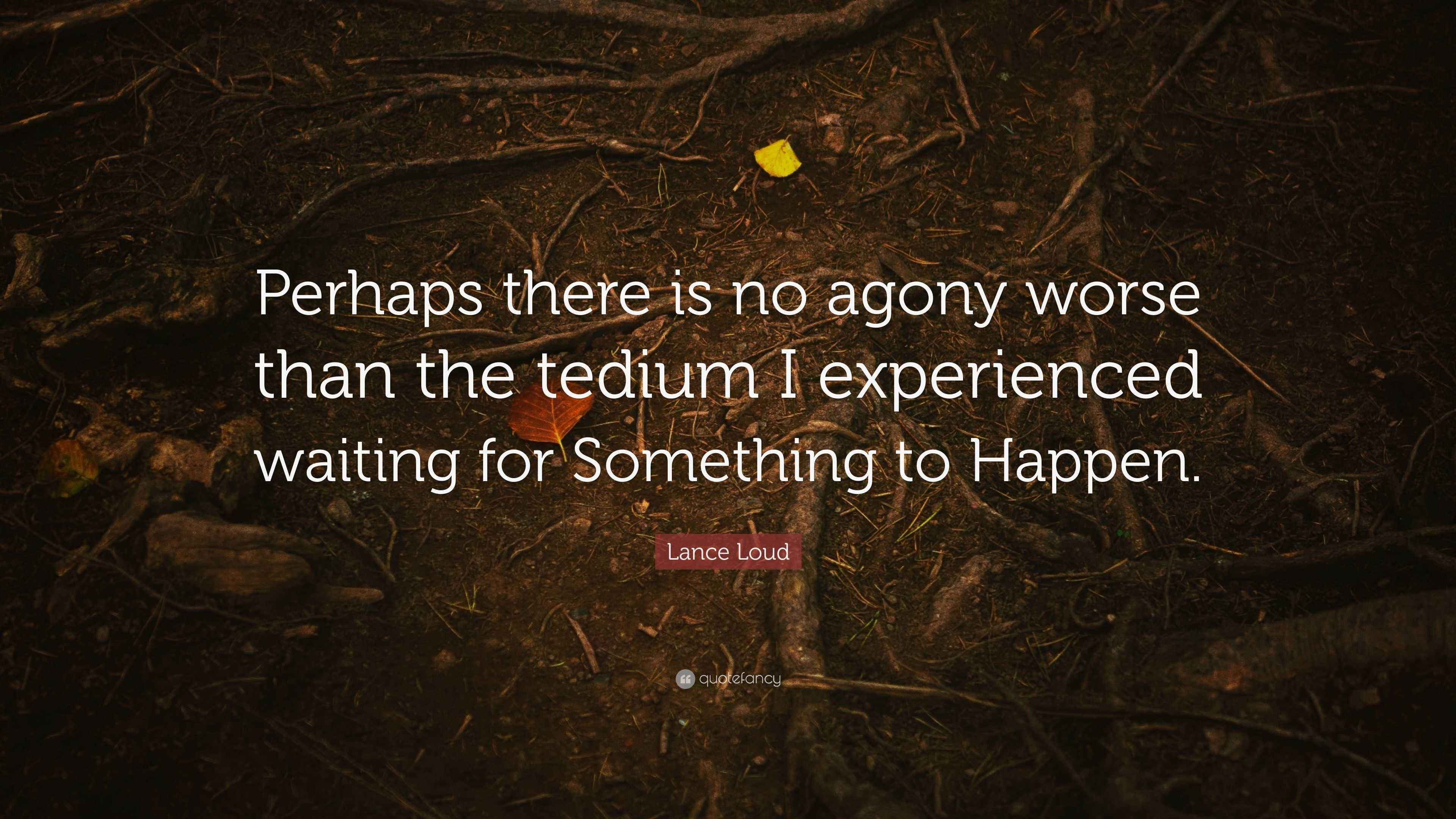 Lance Loud Quote: “Perhaps there is no agony worse than the tedium I ...
