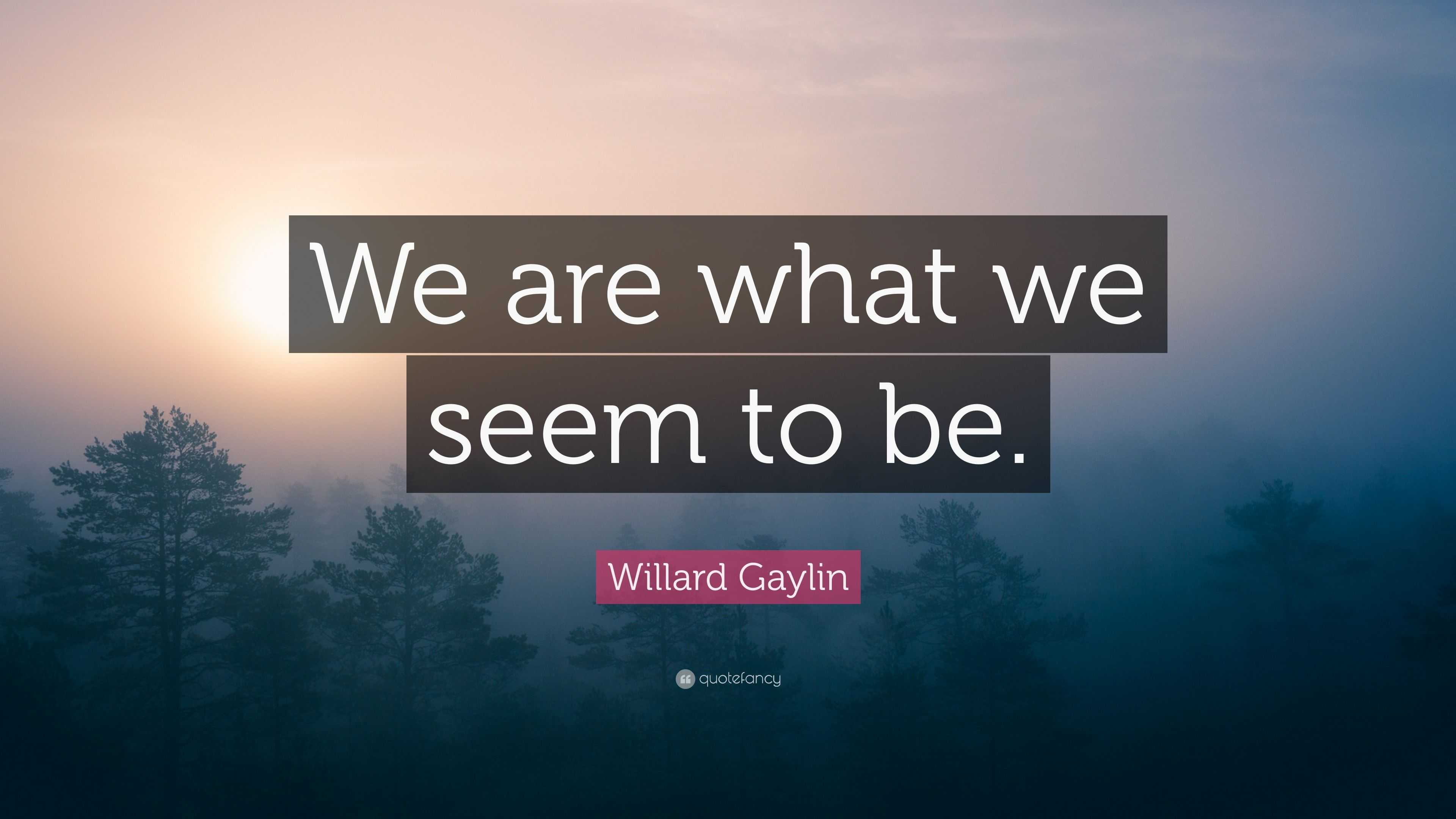 Willard Gaylin Quote “we Are What We Seem To Be” 