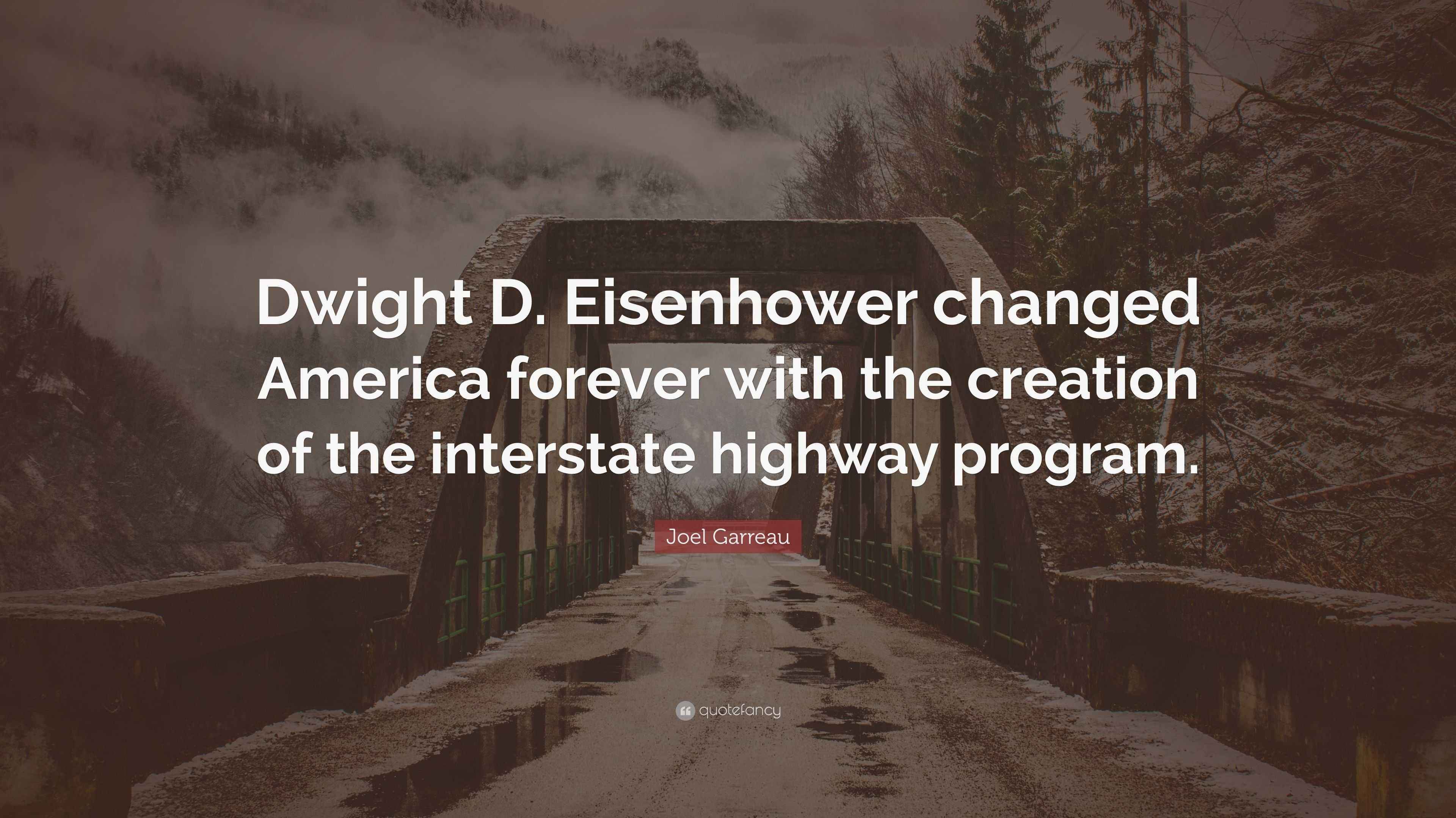 Joel Garreau Quote: "Dwight D. Eisenhower changed America forever with ...