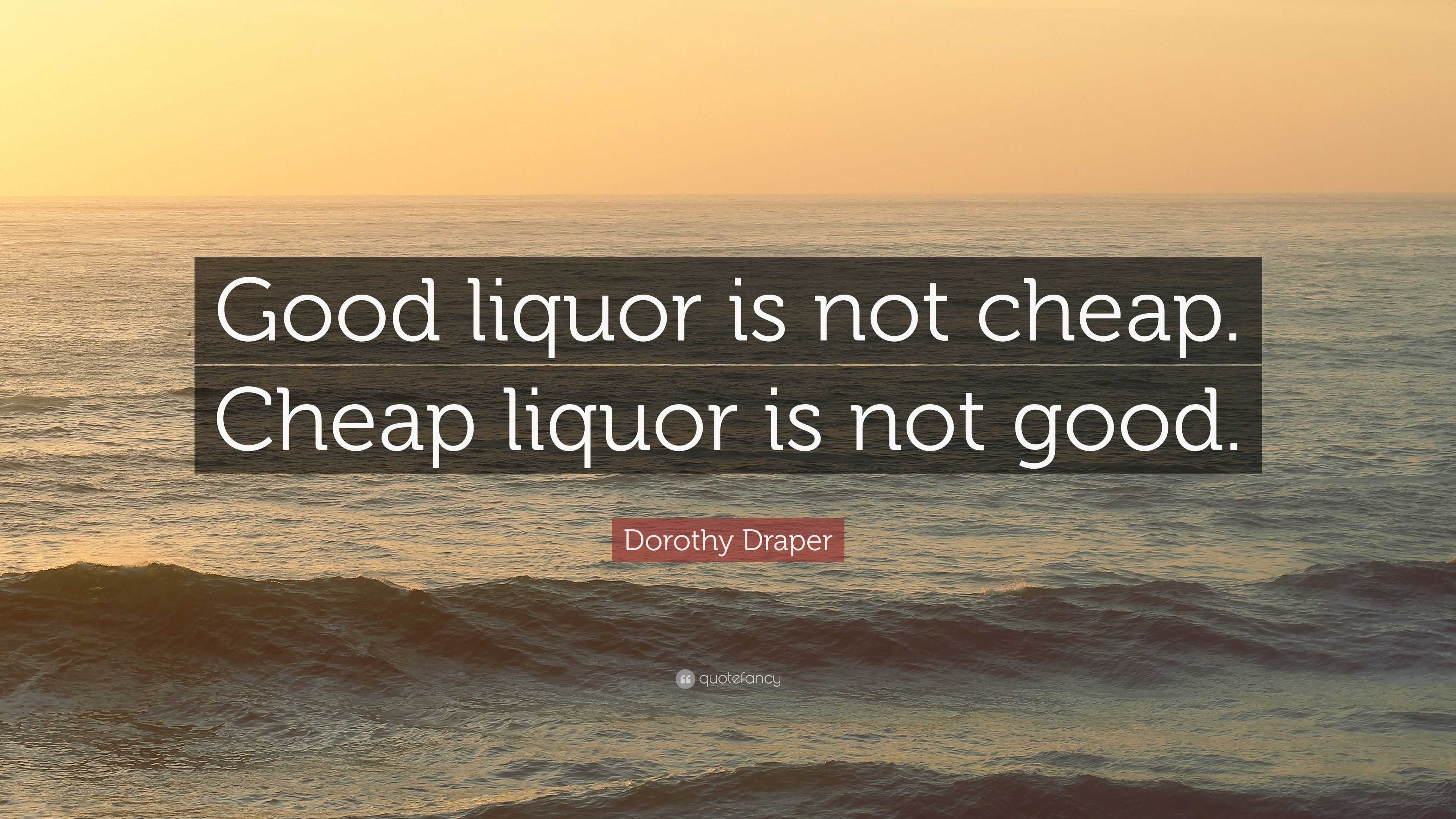 Dorothy Draper Quote: “Good liquor is not cheap. Cheap liquor is not good.”