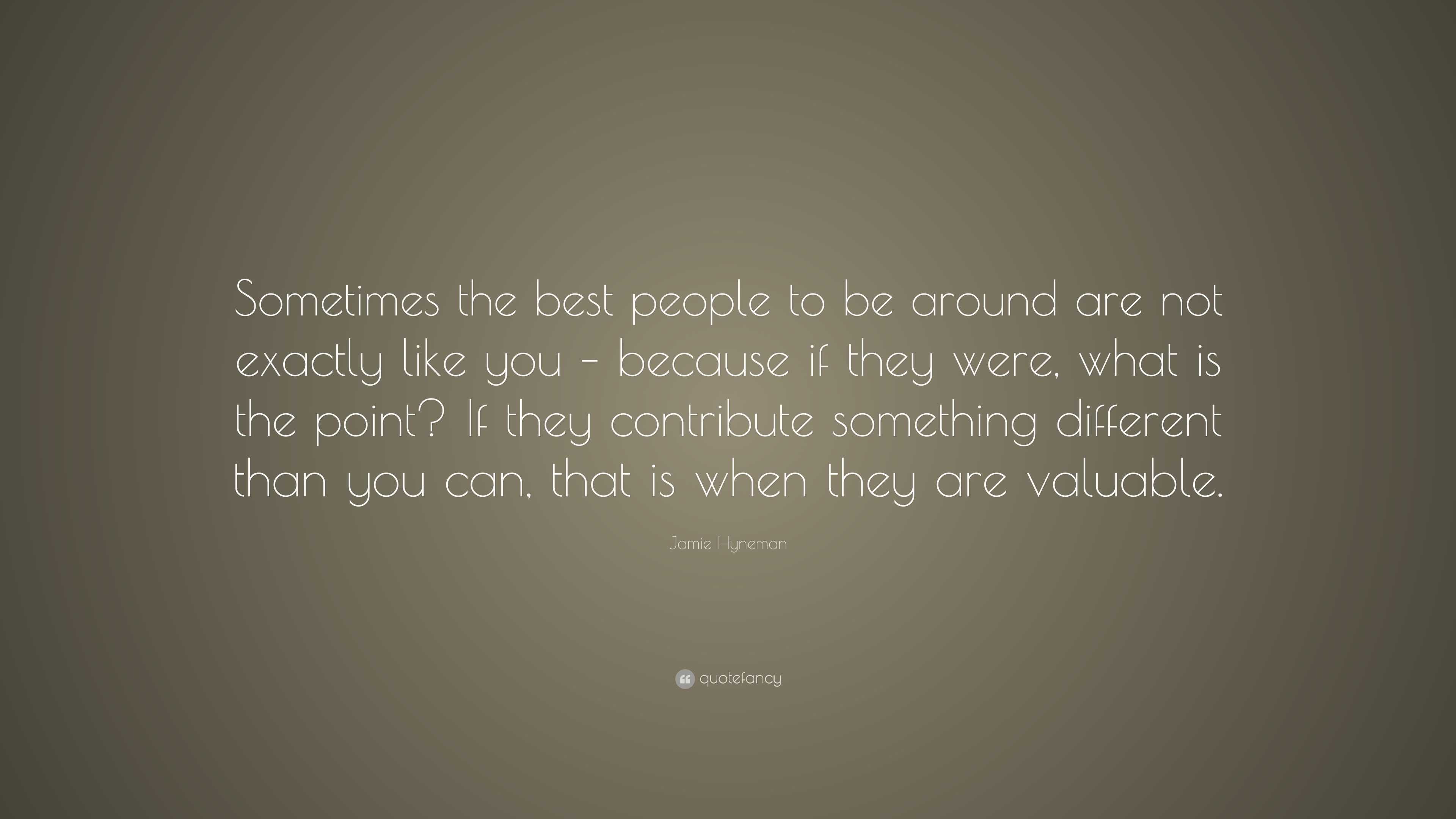 Jamie Hyneman Quote: “Sometimes the best people to be around are not ...