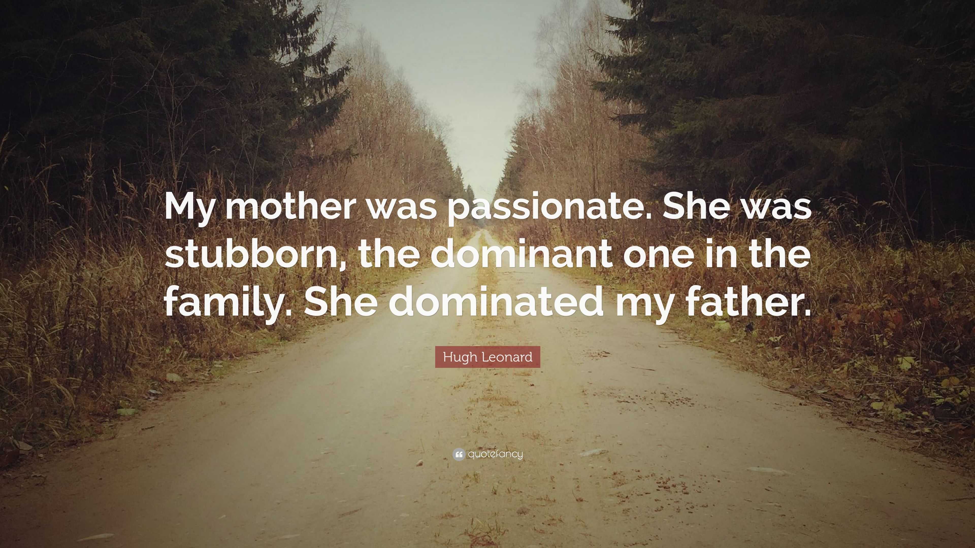 Hugh Leonard Quote: “My mother was passionate. She was stubborn, the ...