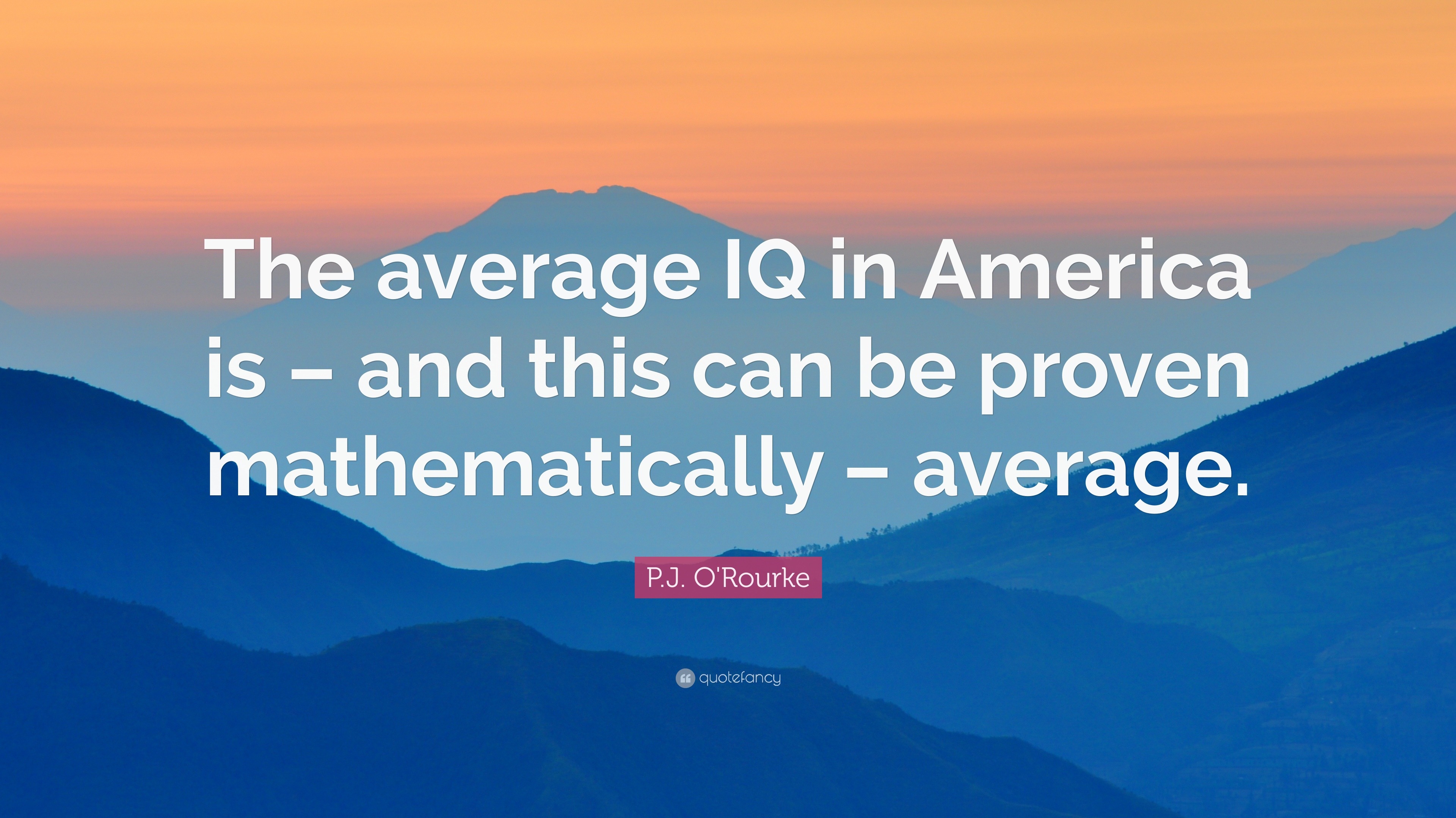 P.J. O'Rourke Quote “The average IQ in America is and this can be